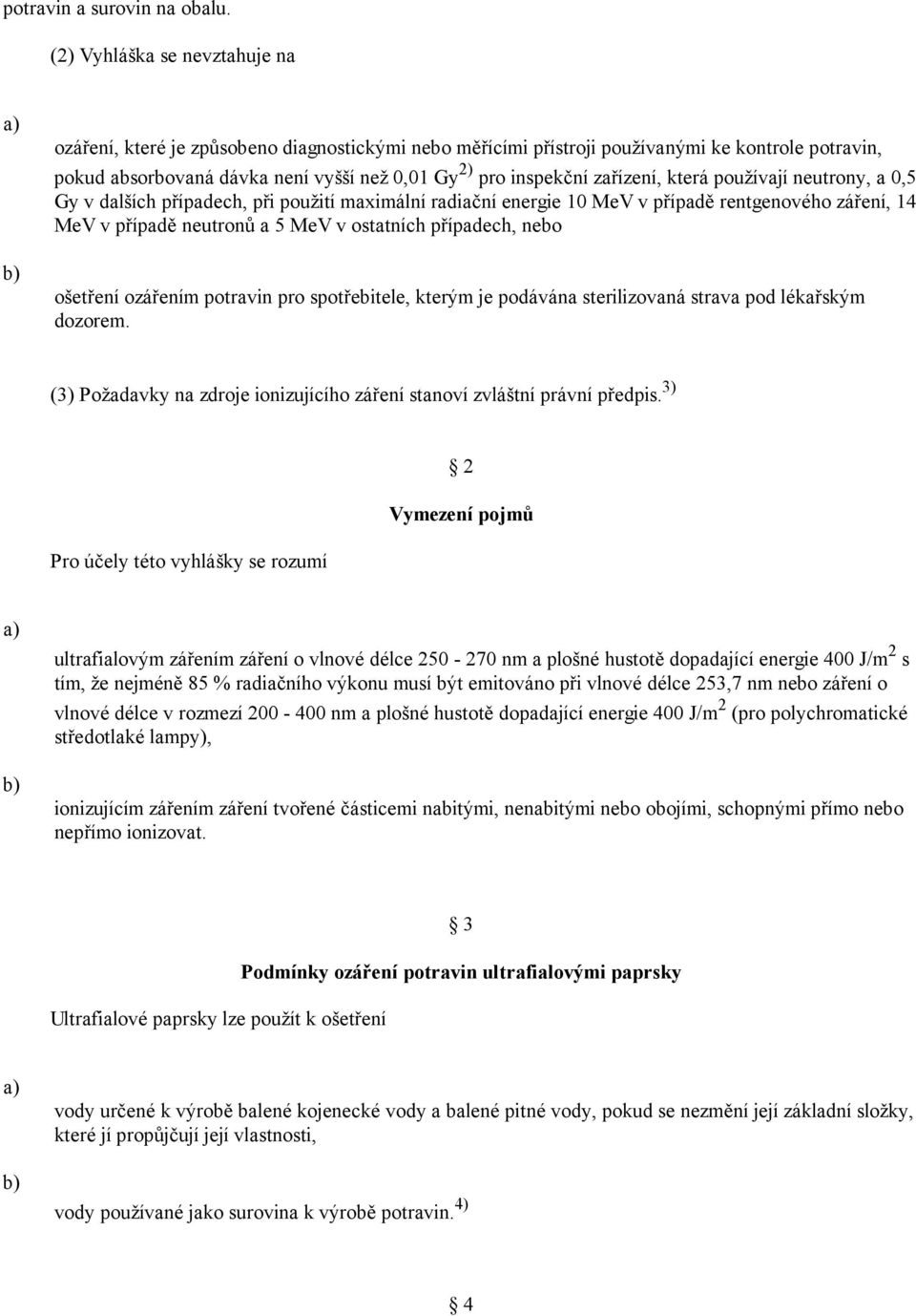 zařízení, která používají neutrony, a 0,5 Gy v dalších případech, při použití maximální radiační energie 10 MeV v případě rentgenového záření, 14 MeV v případě neutronů a 5 MeV v ostatních případech,