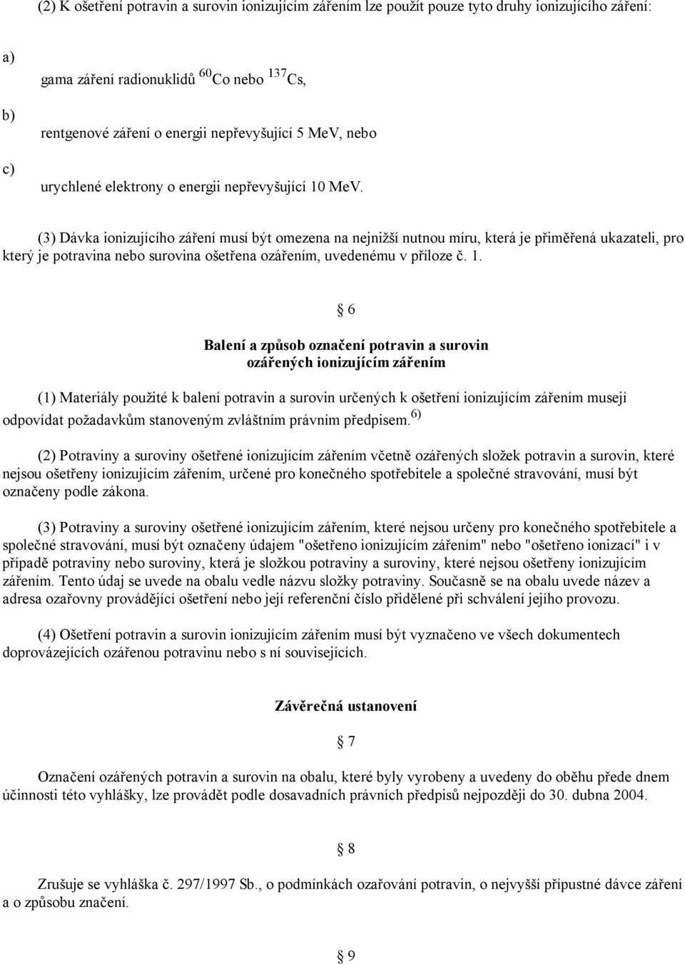 (3) Dávka ionizujícího záření musí být omezena na nejnižší nutnou míru, která je přiměřená ukazateli, pro který je potravina nebo surovina ošetřena ozářením, uvedenému v příloze č. 1.