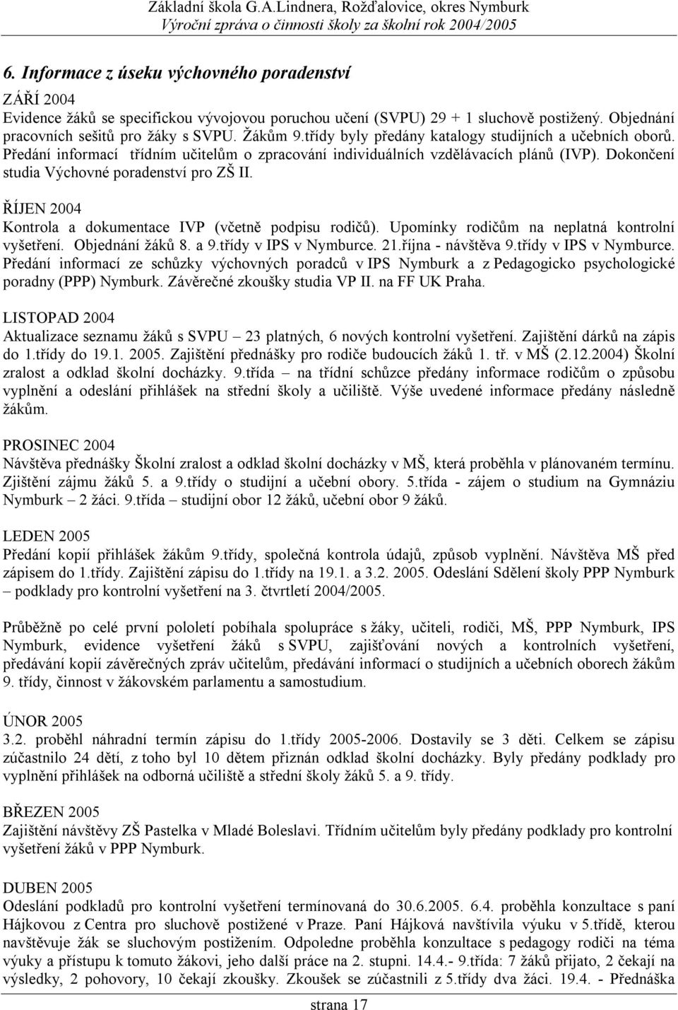 ŘÍJEN 2004 Kontrola a dokumentace IVP (včetně podpisu rodičů). Upomínky rodičům na neplatná kontrolní vyšetření. Objednání žáků 8. a 9.třídy v IPS v Nymburce. 21.října - návštěva 9.