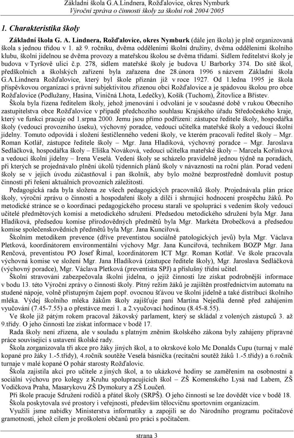 ročníku, dvěma odděleními školní družiny, dvěma odděleními školního klubu, školní jídelnou se dvěma provozy a mateřskou školou se dvěma třídami. Sídlem ředitelství školy je budova v Tyršově ulici č.p. 278, sídlem mateřské školy je budova U Barborky 374.