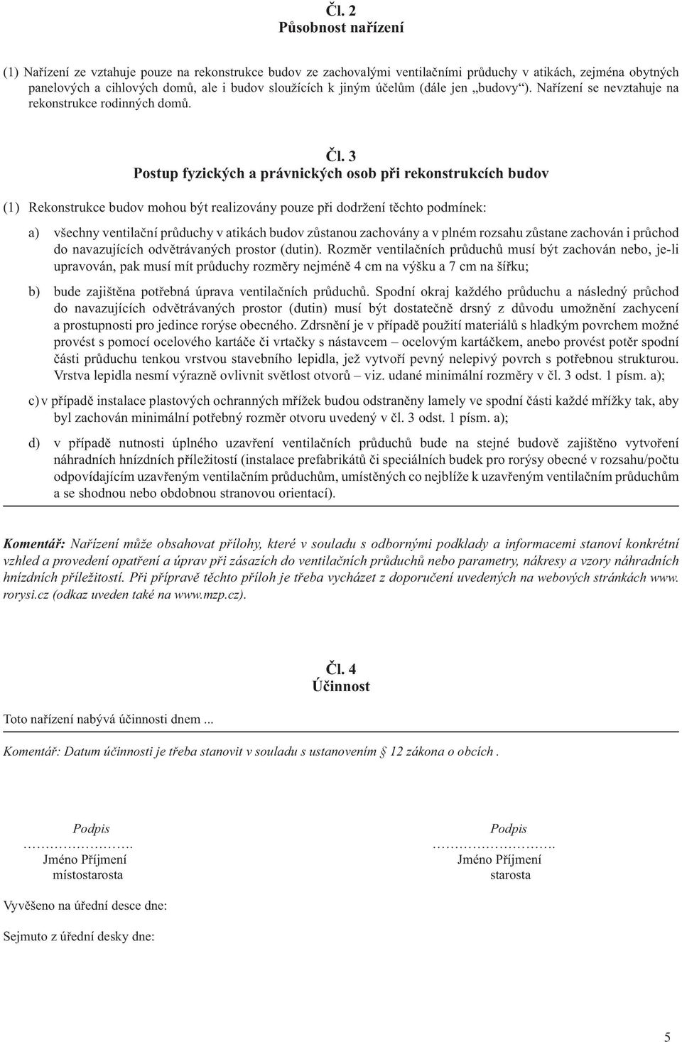 3 Postup fyzických a právnických osob při rekonstrukcích budov (1) Rekonstrukce budov mohou být realizovány pouze při dodržení těchto podmínek: a) všechny ventilační průduchy v atikách budov zůstanou