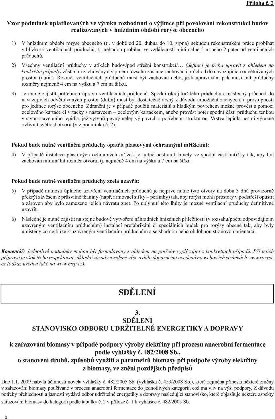 2) Všechny ventilační průduchy v atikách budov/pod střešní konstrukcí/ (defi nici je třeba upravit s ohledem na konkrétní případy) zůstanou zachovány a v plném rozsahu zůstane zachován i průchod do