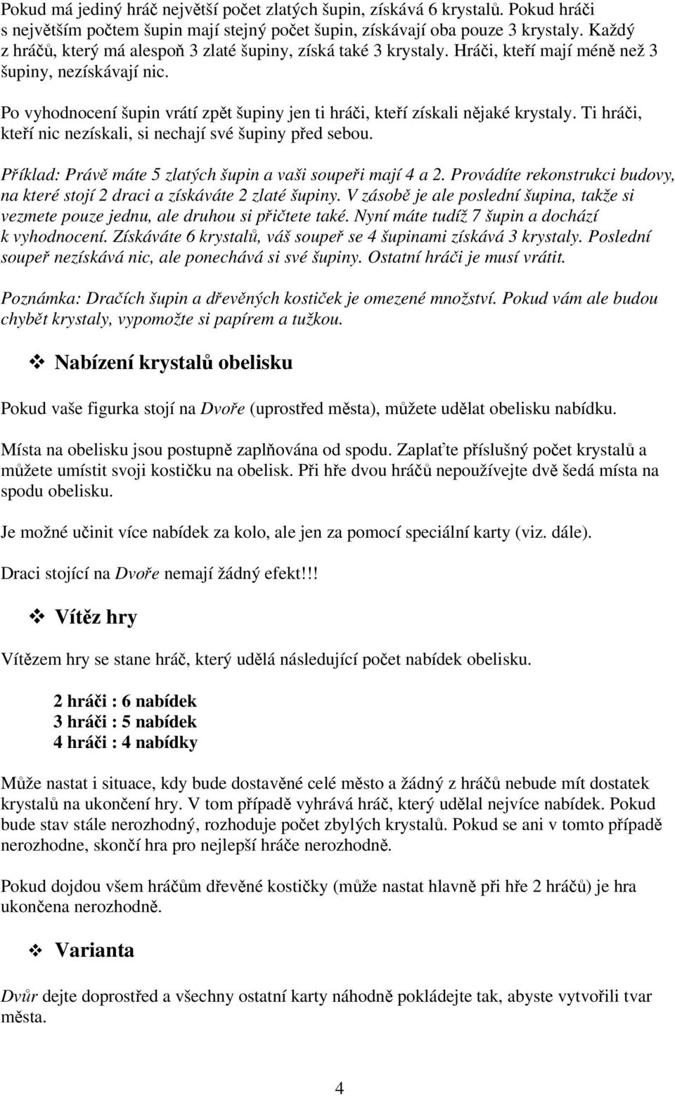 Ti hrái, kteí nic nezískali, si nechají své šupiny ped sebou. Píklad: Práv máte 5 zlatých šupin a vaši soupei mají 4 a 2.