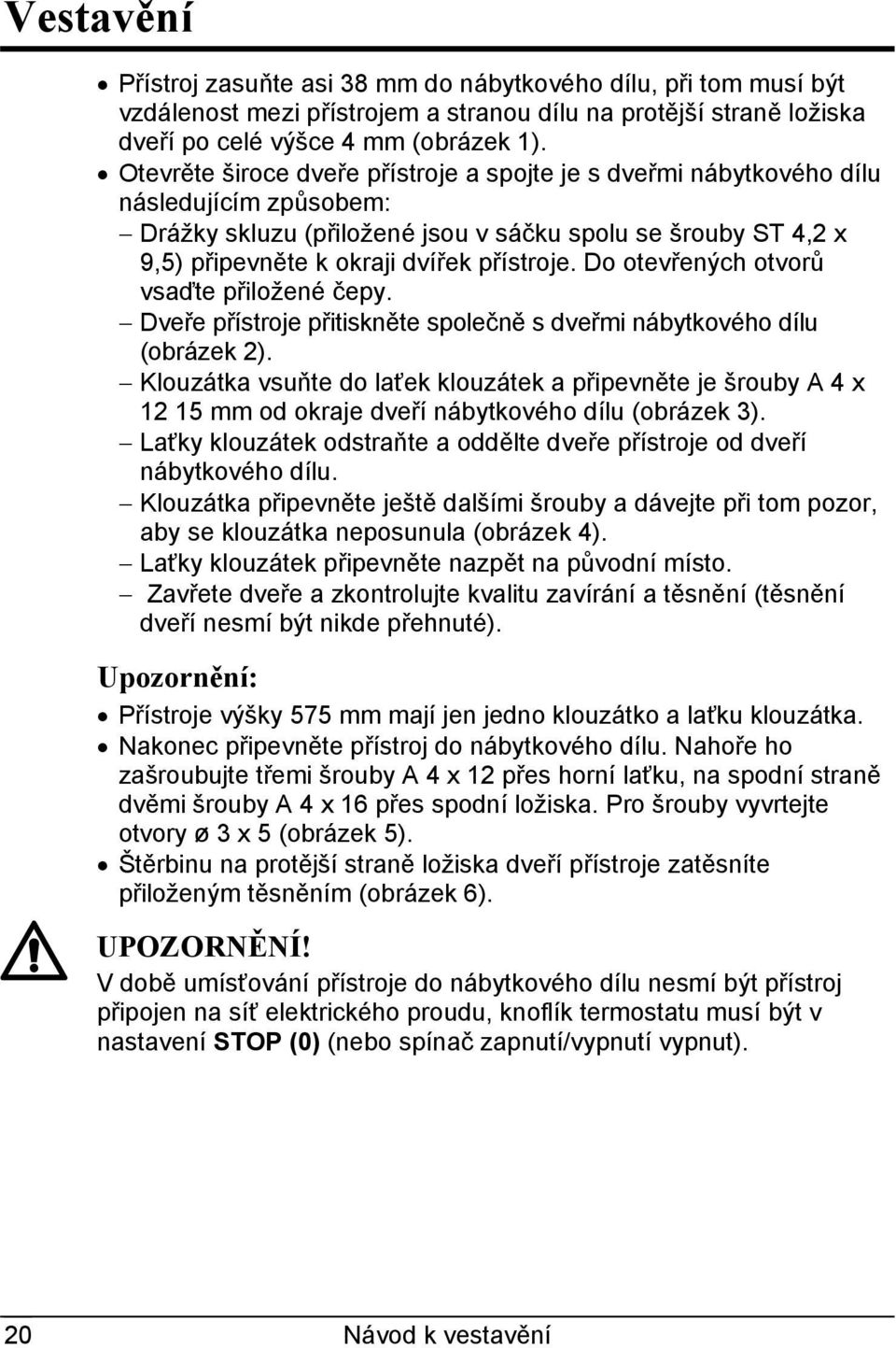 Do otevřených otvorů vsaďte přiložené čepy. Dveře přístroje přitiskněte společně s dveřmi nábytkového dílu (obrázek 2).