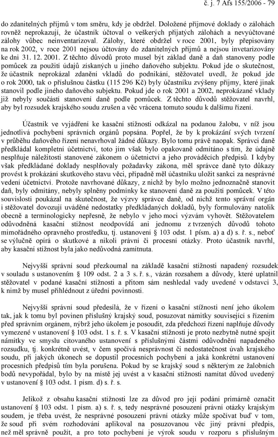 Zálohy, které obdržel v roce 2001, byly přepisovány na rok 2002, v roce 2001 nejsou účtovány do zdanitelných příjmů a nejsou invetarizovány ke dni 31. 12. 2001. Z těchto důvodů proto musel být základ daně a daň stanoveny podle pomůcek za použití údajů získaných u jiného daňového subjektu.