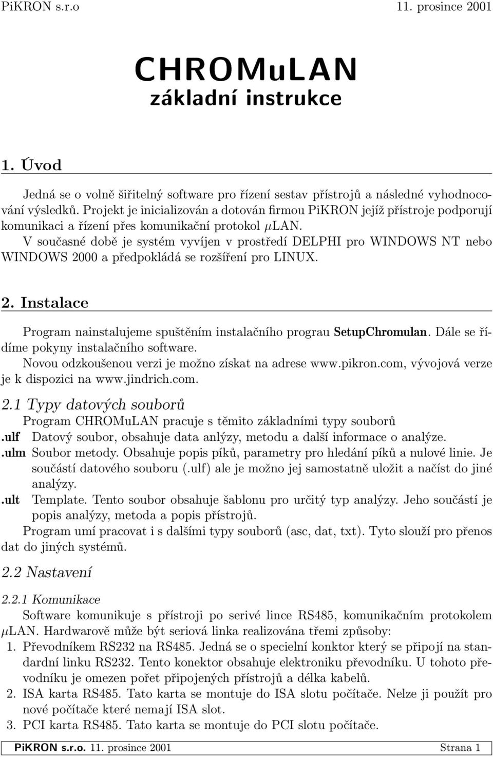 V současné době je systém vyvíjen v prostředí DELPHI pro WINDOWS NT nebo WINDOWS 2000 a předpokládá se rozšíření pro LINUX. 2. Instalace Program nainstalujeme spuštěním instalačního prograu SetupChromulan.