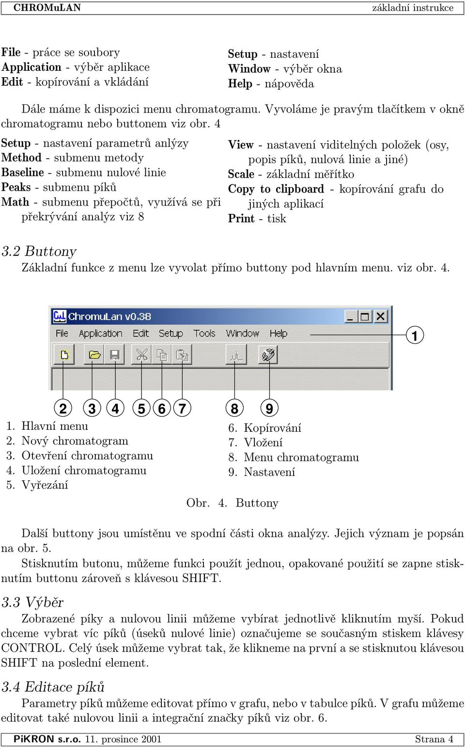 4 Setup - nastavení parametrů anlýzy Method - submenu metody Baseline - submenu nulové linie Peaks - submenu píků Math - submenu přepočtů, využívá se při překrývání analýz viz 8 View - nastavení