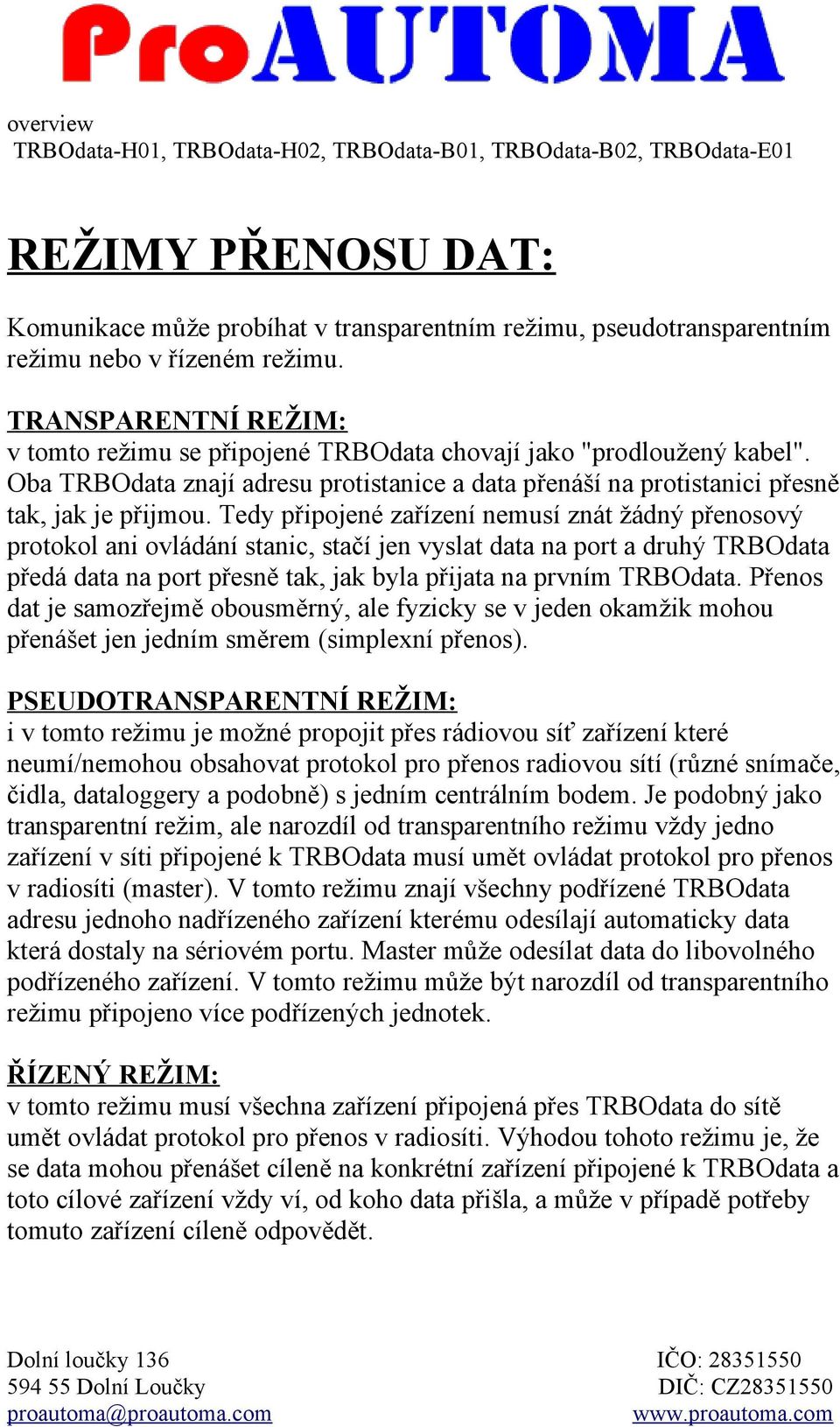 Tedy připojené zařízení nemusí znát žádný přenosový protokol ani ovládání stanic, stačí jen vyslat data na port a druhý TRBOdata předá data na port přesně tak, jak byla přijata na prvním TRBOdata.