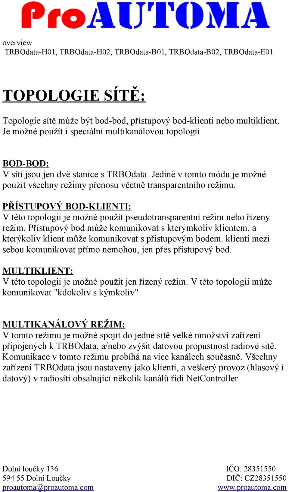 Přístupový bod může komunikovat s kterýmkoliv klientem, a kterýkoliv klient může komunikovat s přístupovým bodem. klienti mezi sebou komunikovat přímo nemohou, jen přes přístupový bod.