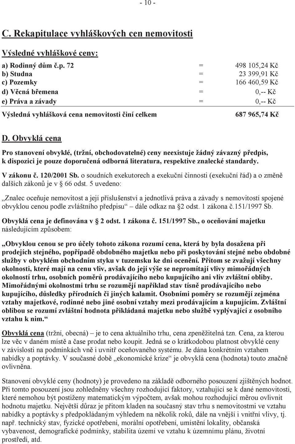 72 = 498 105,24 Kč b) Studna = 23 399,91 Kč c) Pozemky = 166 460,59 Kč d) Věcná břemena = 0,-- Kč e) Práva a závady = 0,-- Kč Výsledná vyhlášková cena nemovitosti činí celkem 687 965,74 Kč D.