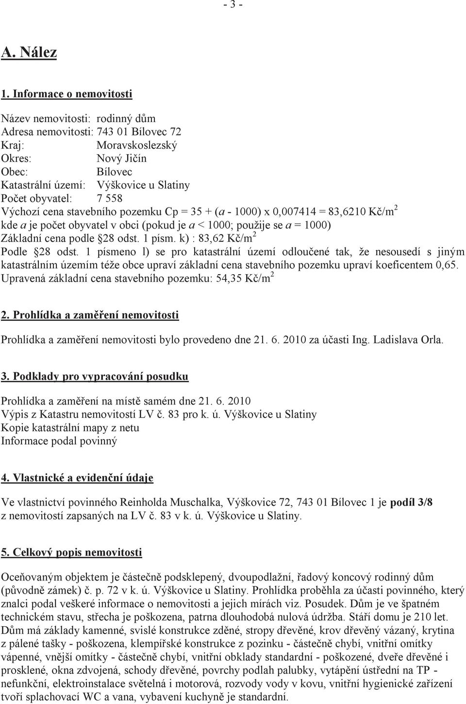 obyvatel: 7 558 Výchozí cena stavebního pozemku Cp = 35 + (a - 1000) x 0,007414 = 83,6210 Kč/m 2 kde a je počet obyvatel v obci (pokud je a < 1000; použije se a = 1000) Základní cena podle 28 odst.