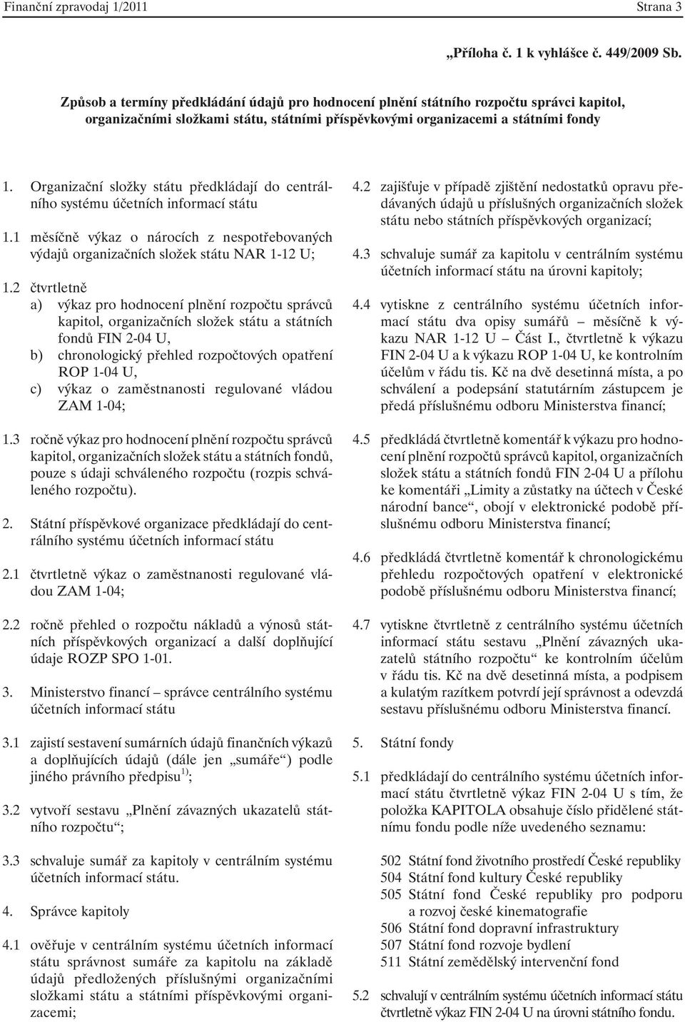 Organizační složky státu předkládají do centrálního systému účetních informací státu 1.1 měsíčně výkaz o nárocích z nespotřebovaných výdajů organizačních složek státu NAR 1-12 U; 1.