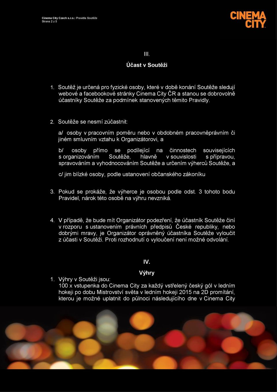 Soutěže se nesmí zúčastnit: a/ osoby v pracovním poměru nebo v obdobném pracovněprávním či jiném smluvním vztahu k Organizátorovi, a b/ osoby přímo se podílející na činnostech souvisejících s