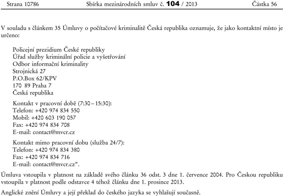 policie a vyšetřování Odbor informační kriminality Strojnická 27 P.O.Box 62/KPV 170 89 Praha 7 Česká republika Kontakt v pracovní době (7:30 15:30): Telefon: +420 974 834 550 Mobil: +420 603 190 057 Fax: +420 974 834 708 E-mail: contact@mvcr.