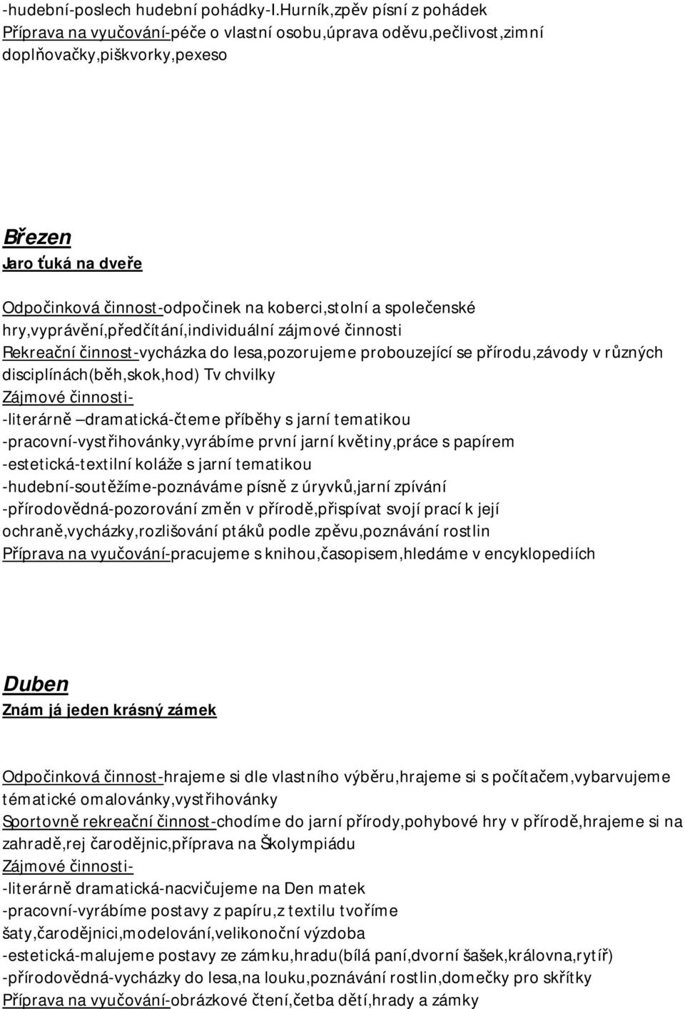 koberci,stolní a společenské hry,vyprávění,předčítání,individuální zájmové činnosti Rekreační činnost-vycházka do lesa,pozorujeme probouzející se přírodu,závody v různých disciplínách(běh,skok,hod)