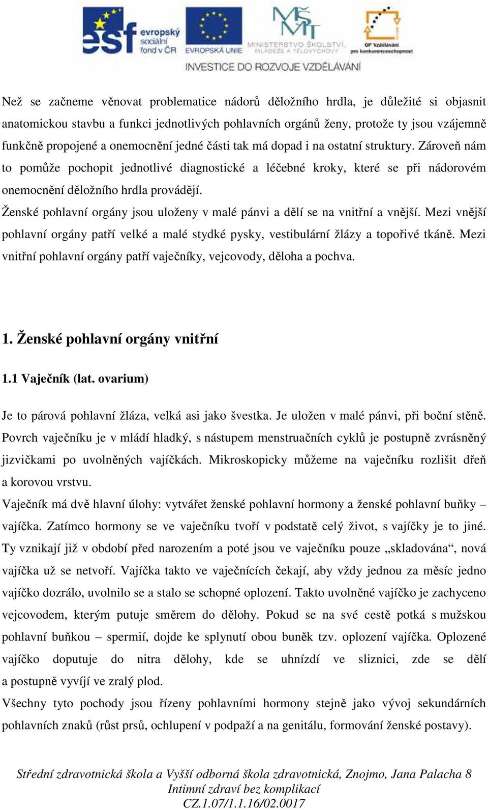 Ženské pohlavní orgány jsou uloženy v malé pánvi a dělí se na vnitřní a vnější. Mezi vnější pohlavní orgány patří velké a malé stydké pysky, vestibulární žlázy a topořivé tkáně.