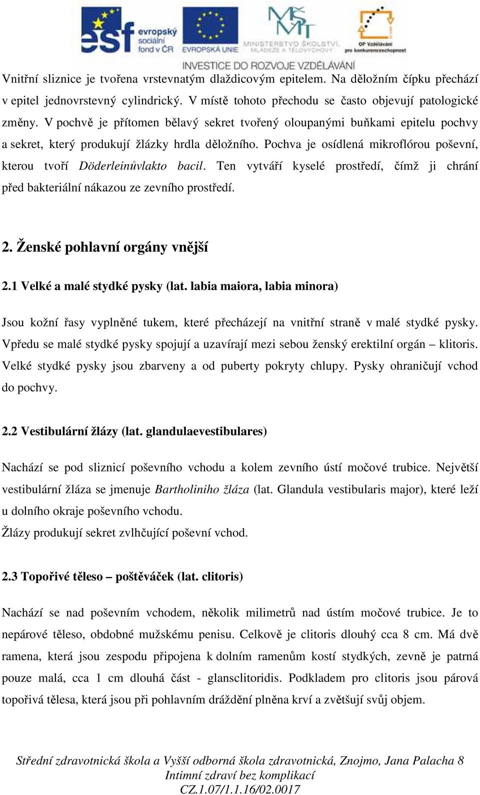 Pochva je osídlená mikroflórou poševní, kterou tvoří Döderleinůvlakto bacil. Ten vytváří kyselé prostředí, čímž ji chrání před bakteriální nákazou ze zevního prostředí. 2.