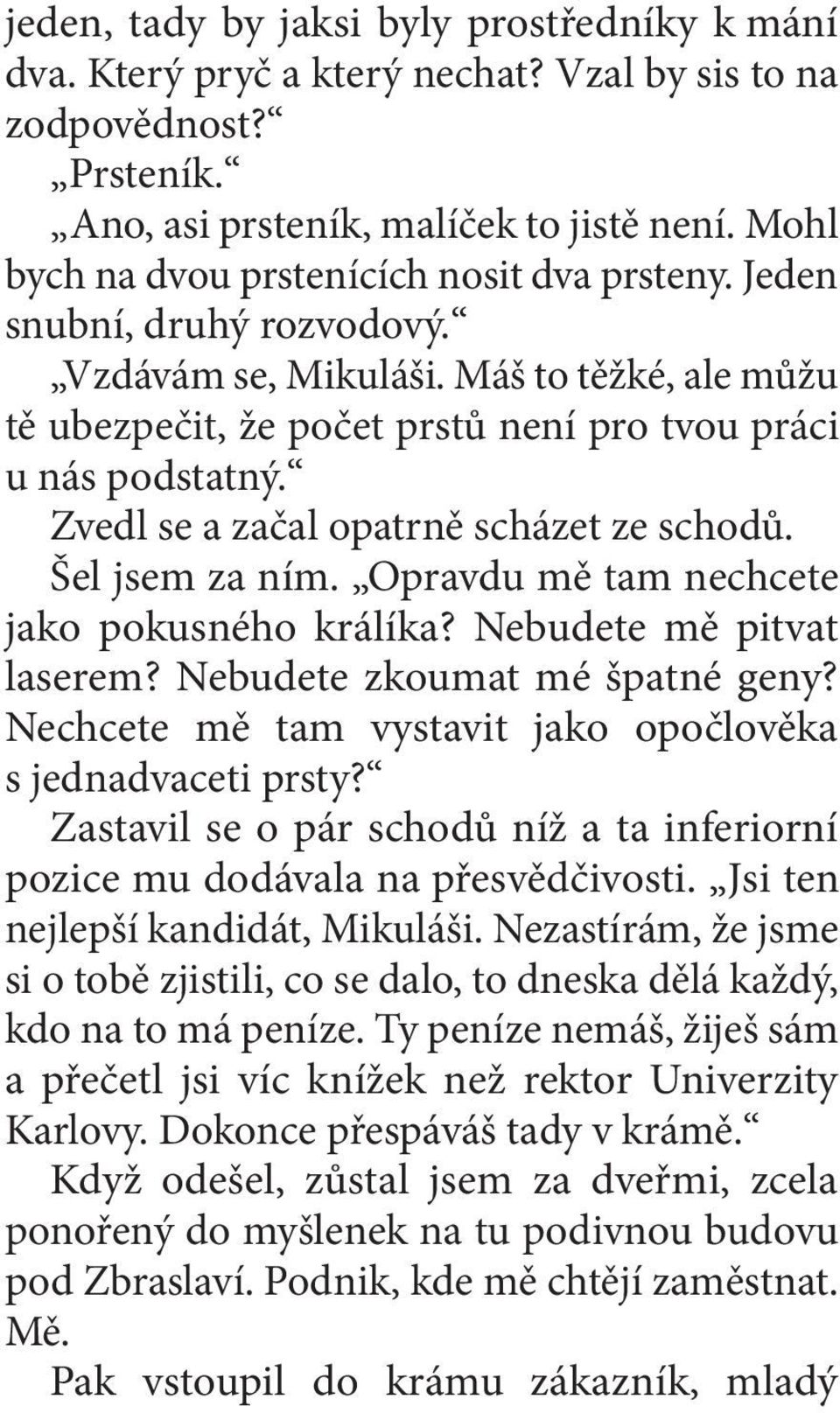 Zvedl se a začal opatrně scházet ze schodů. Šel jsem za ním. Opravdu mě tam nechcete jako pokusného králíka? Nebudete mě pitvat laserem? Nebudete zkoumat mé špatné geny?