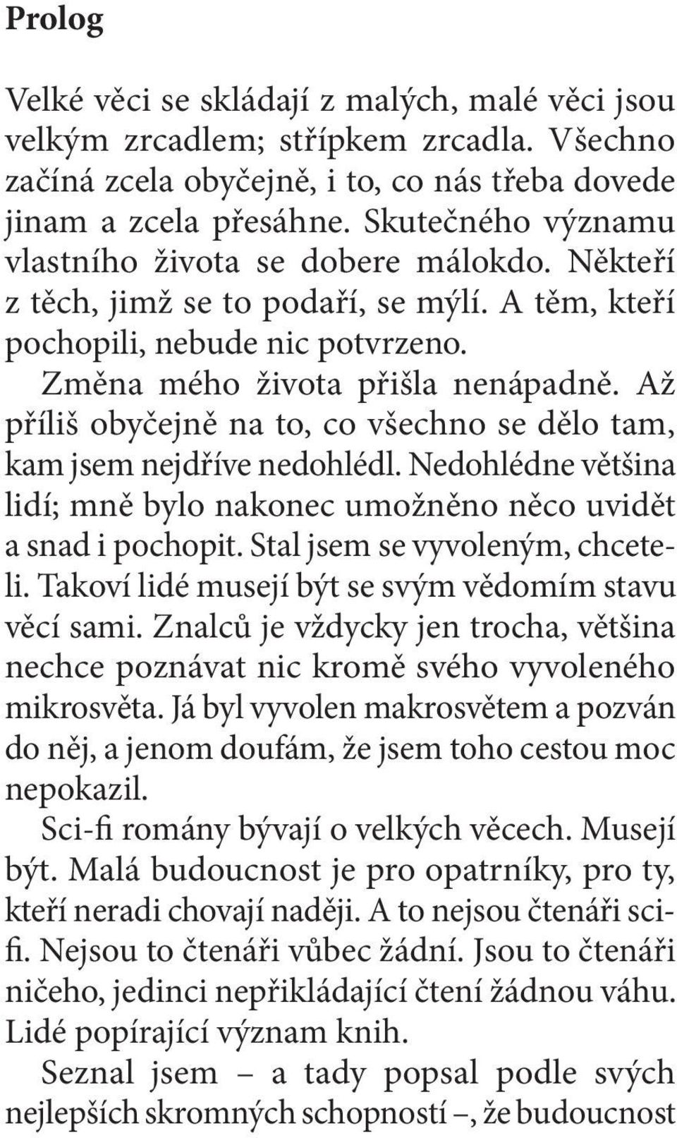 Až příliš obyčejně na to, co všechno se dělo tam, kam jsem nejdříve nedohlédl. Nedohlédne většina lidí; mně bylo nakonec umožněno něco uvidět a snad i pochopit. Stal jsem se vyvoleným, chceteli.