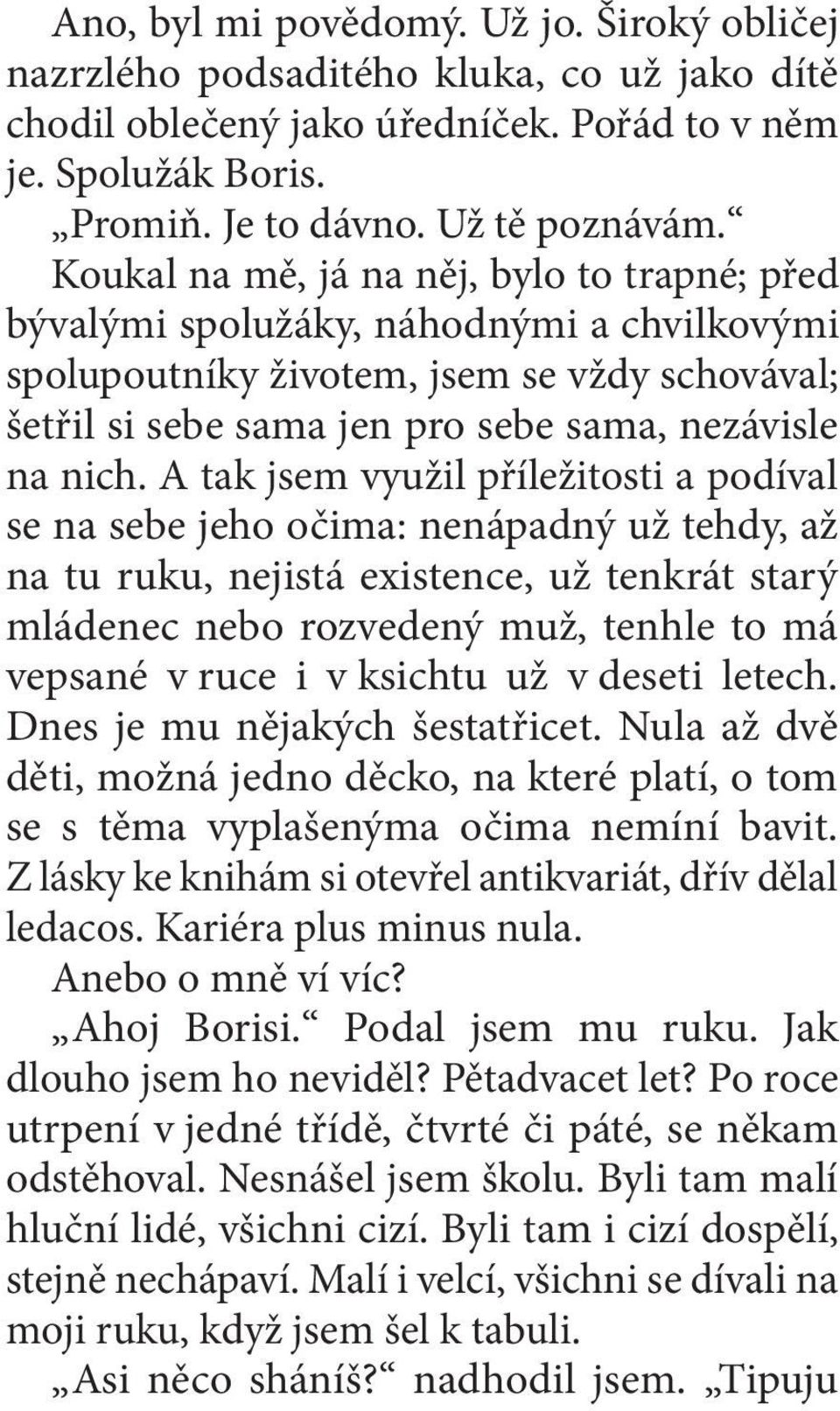A tak jsem využil příležitosti a podíval se na sebe jeho očima: nenápadný už tehdy, až na tu ruku, nejistá existence, už tenkrát starý mládenec nebo rozvedený muž, tenhle to má vepsané v ruce i v