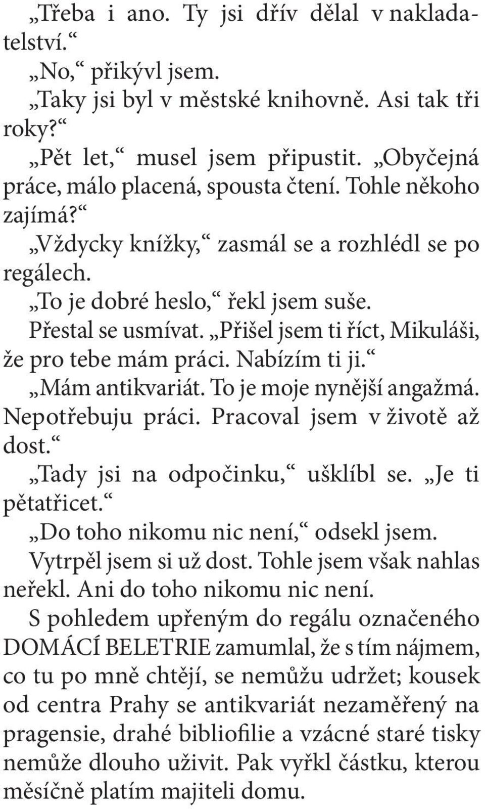 Mám antikvariát. To je moje nynější angažmá. Nepotřebuju práci. Pracoval jsem v životě až dost. Tady jsi na odpočinku, ušklíbl se. Je ti pětatřicet. Do toho nikomu nic není, odsekl jsem.