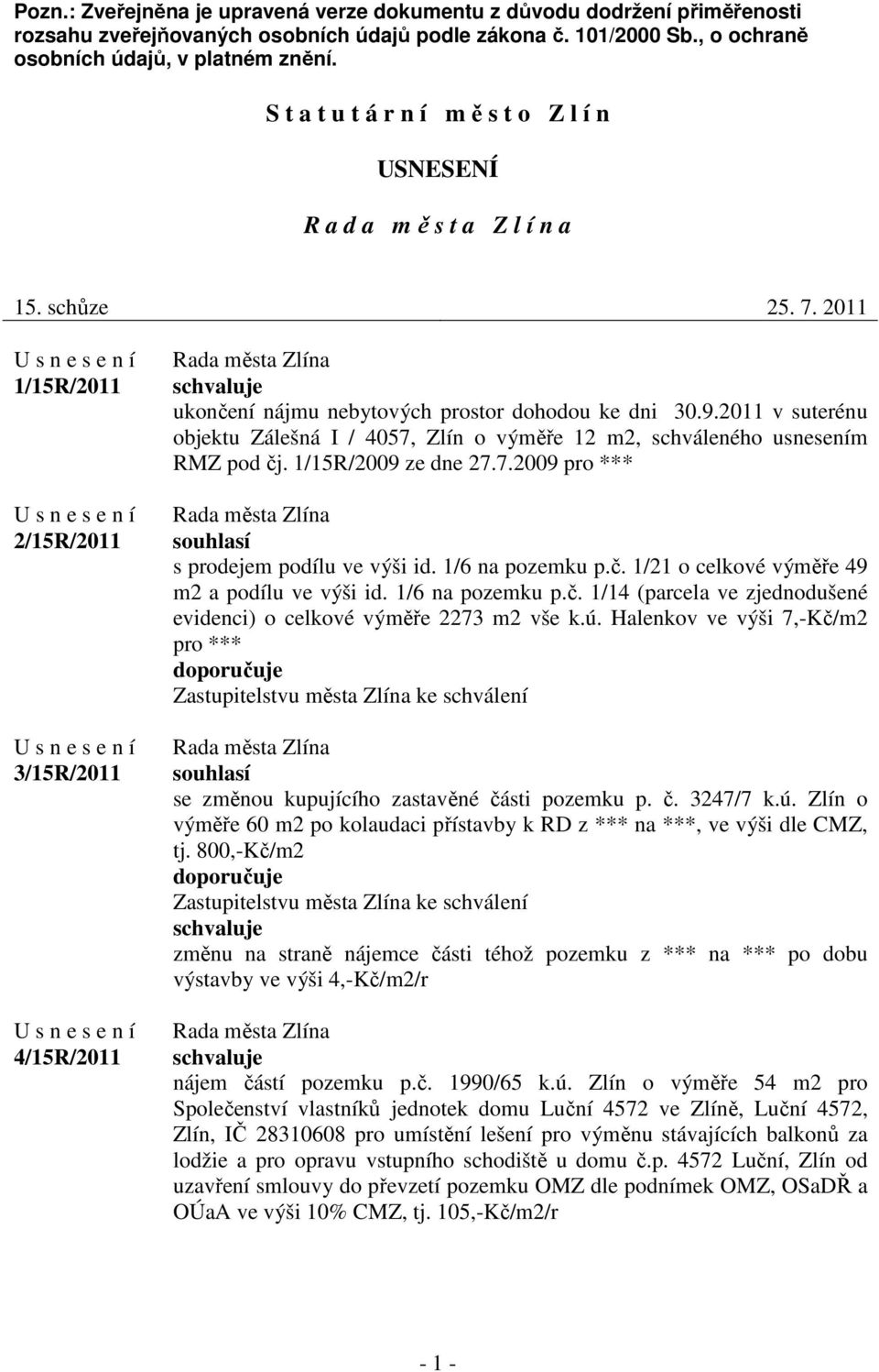 2011 v suterénu objektu Zálešná I / 4057, Zlín o výměře 12 m2, schváleného usnesením RMZ pod čj. 1/15R/2009 ze dne 27.7.2009 pro *** souhlasí s prodejem podílu ve výši id. 1/6 na pozemku p.č. 1/21 o celkové výměře 49 m2 a podílu ve výši id.