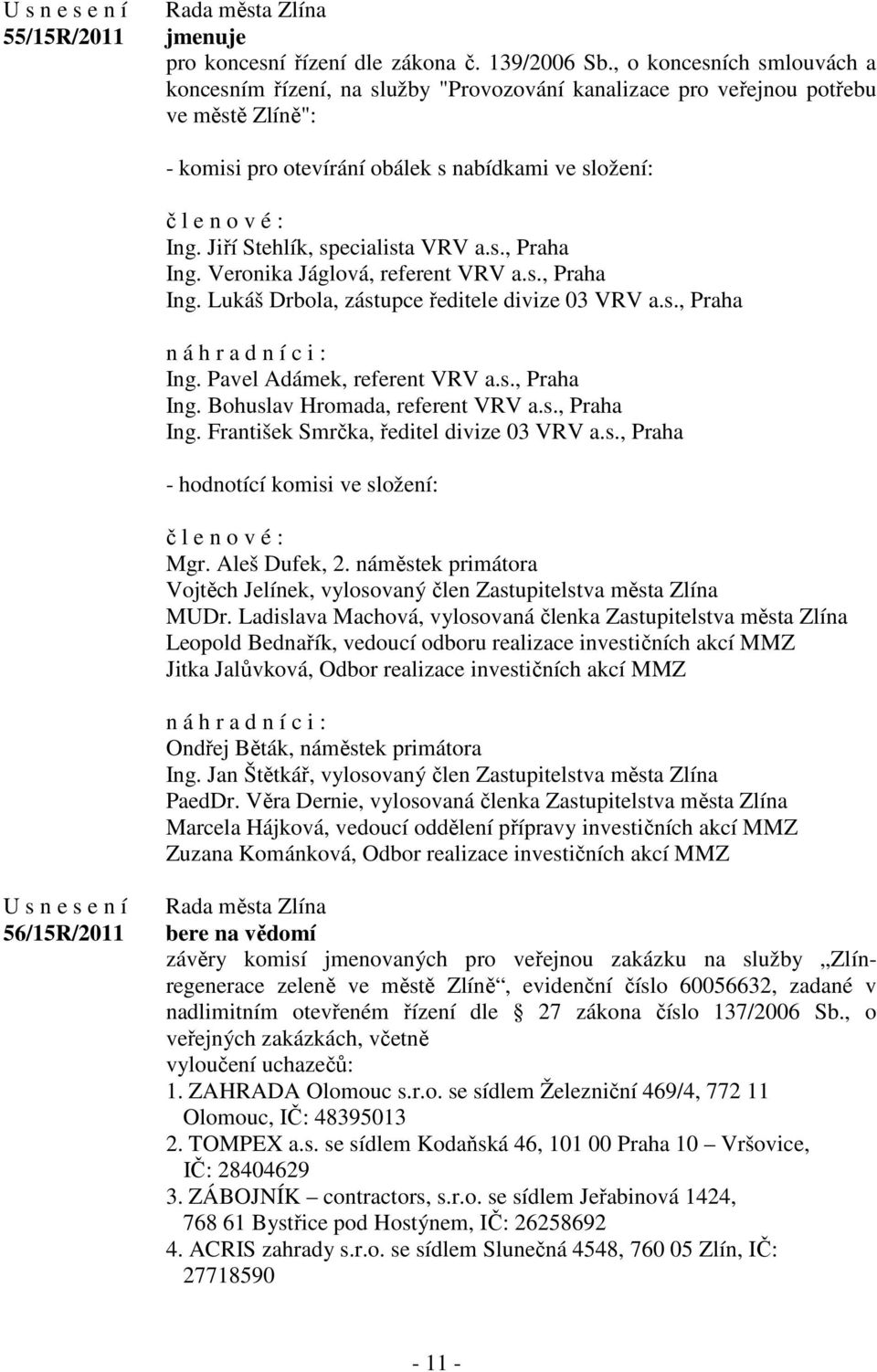 Jiří Stehlík, specialista VRV a.s., Praha Ing. Veronika Jáglová, referent VRV a.s., Praha Ing. Lukáš Drbola, zástupce ředitele divize 03 VRV a.s., Praha n á h r a d n í c i : Ing.