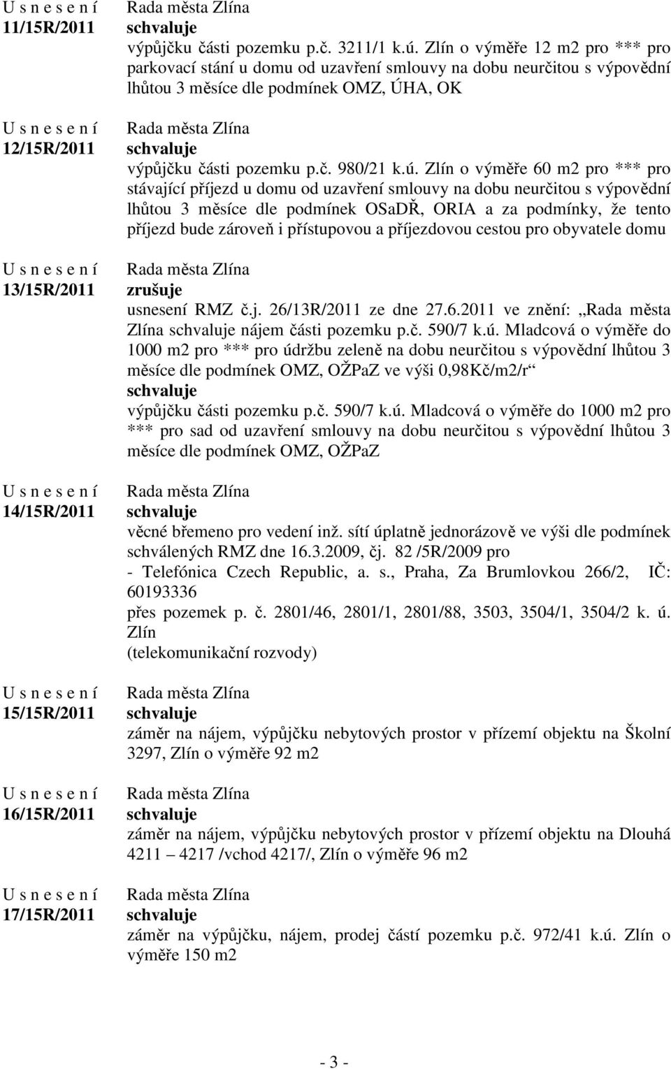 Zlín o výměře 60 m2 pro *** pro stávající příjezd u domu od uzavření smlouvy na dobu neurčitou s výpovědní lhůtou 3 měsíce dle podmínek OSaDŘ, ORIA a za podmínky, že tento příjezd bude zároveň i