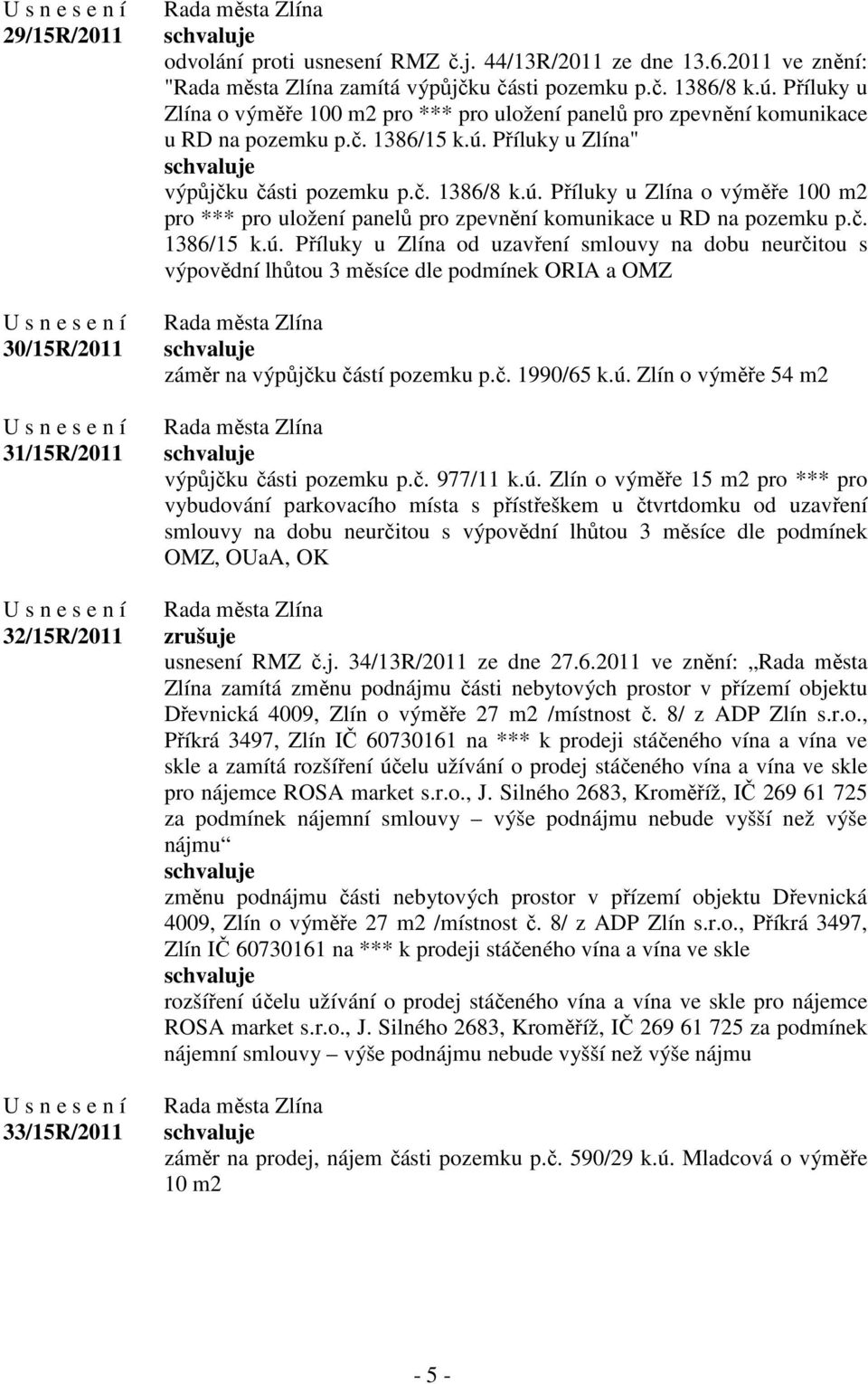 Příluky u Zlína" výpůjčku části pozemku p.č. 1386/8 k.ú.  Příluky u Zlína od uzavření smlouvy na dobu neurčitou s výpovědní lhůtou 3 měsíce dle podmínek ORIA a OMZ záměr na výpůjčku částí pozemku p.č. 1990/65 k.
