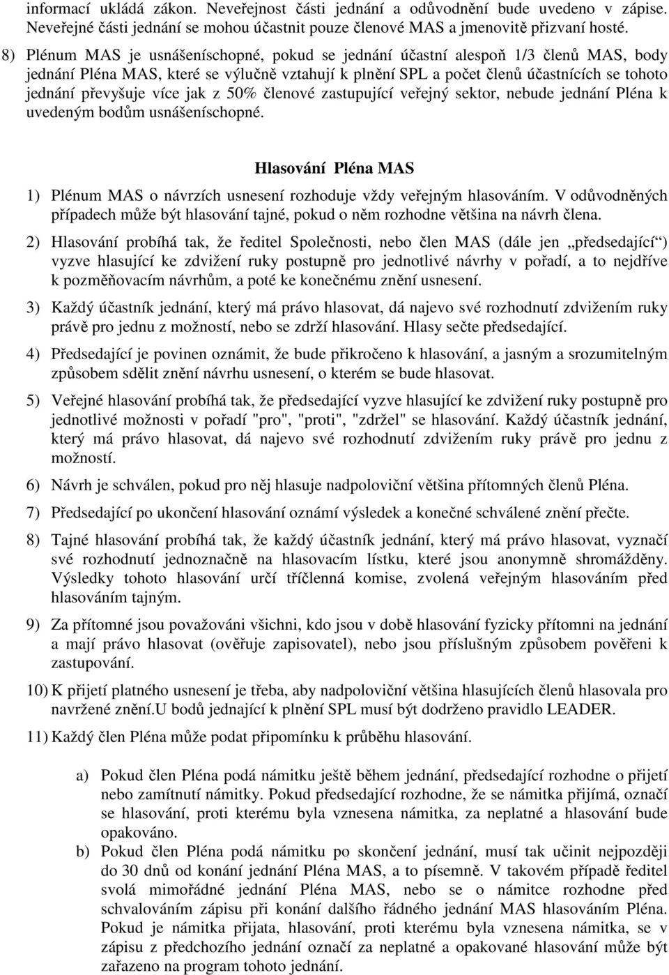 více jak z 50% členové zastupující veřejný sektor, nebude jednání Pléna k uvedeným bodům usnášeníschopné. Hlasování Pléna MAS 1) Plénum MAS o návrzích usnesení rozhoduje vždy veřejným hlasováním.