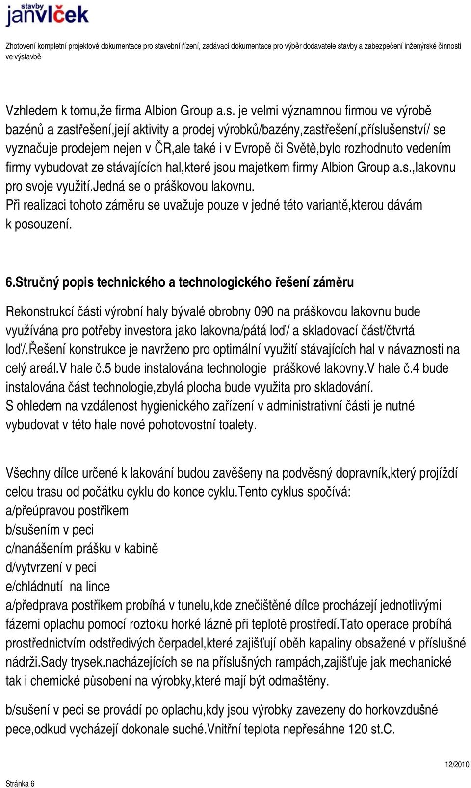 vedením firmy vybudovat ze stávajících hal,které jsou majetkem firmy Albion Group a.s.,lakovnu pro svoje využití.jedná se o práškovou lakovnu.