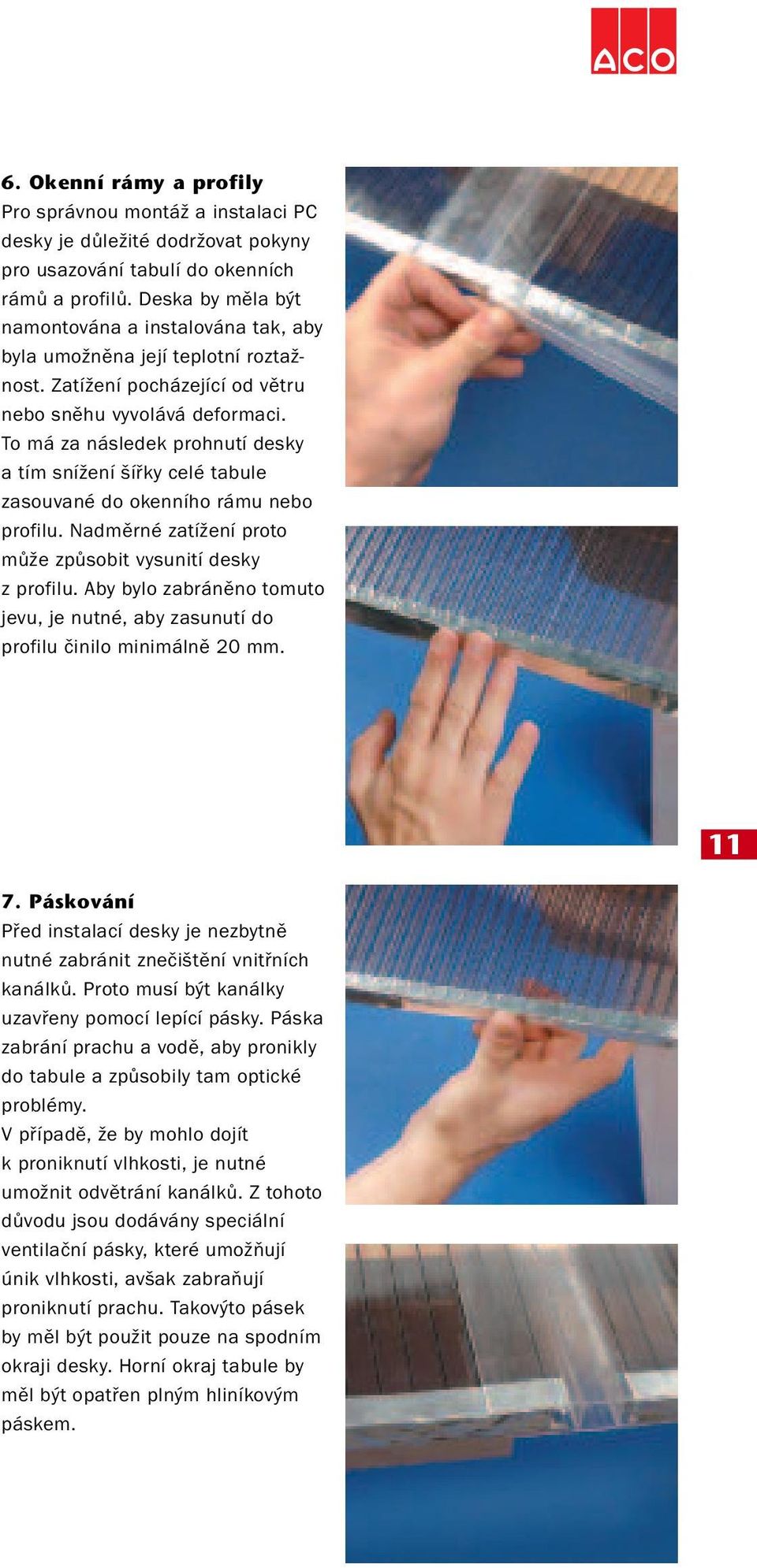 To má za následek prohnutí desky a tím snížení šířky celé tabule zasouvané do okenního rámu nebo profilu. Nadměrné zatížení proto může způsobit vysunití desky z profilu.