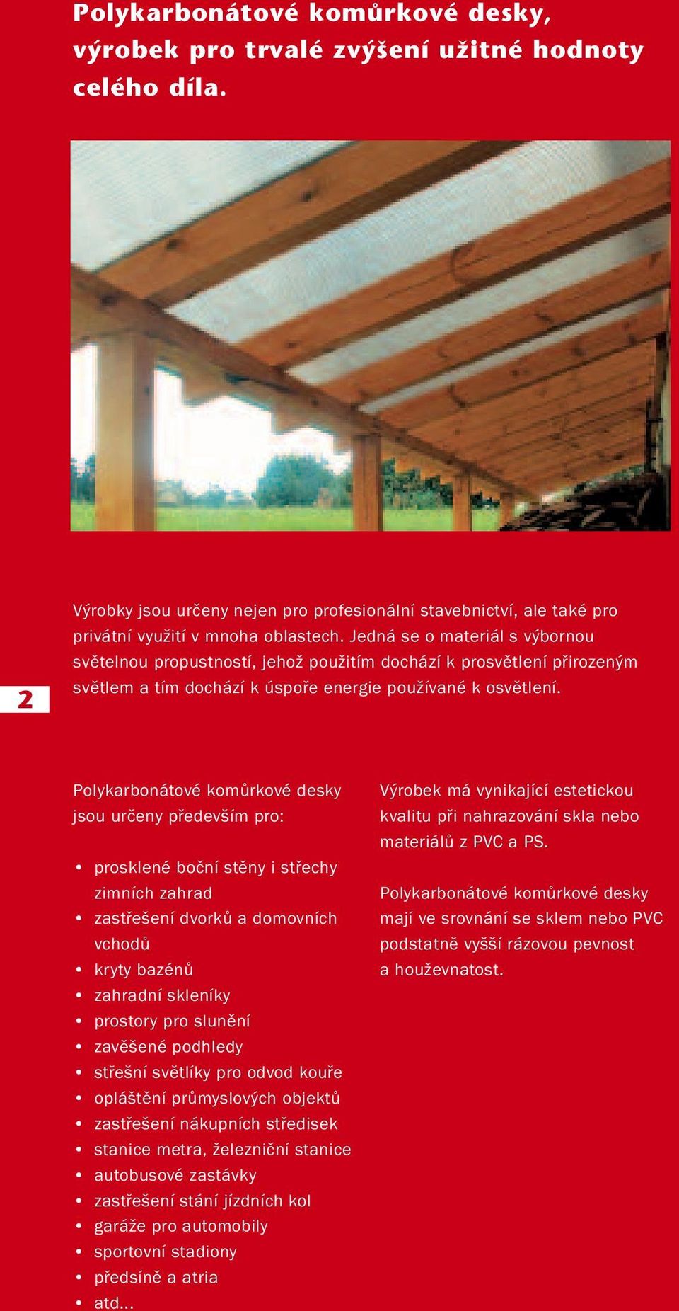 Polykarbonátové komůrkové desky jsou určeny především pro: prosklené boční stěny i střechy zimních zahrad zastřešení dvorků a domovních vchodů kryty bazénů zahradní skleníky prostory pro slunění