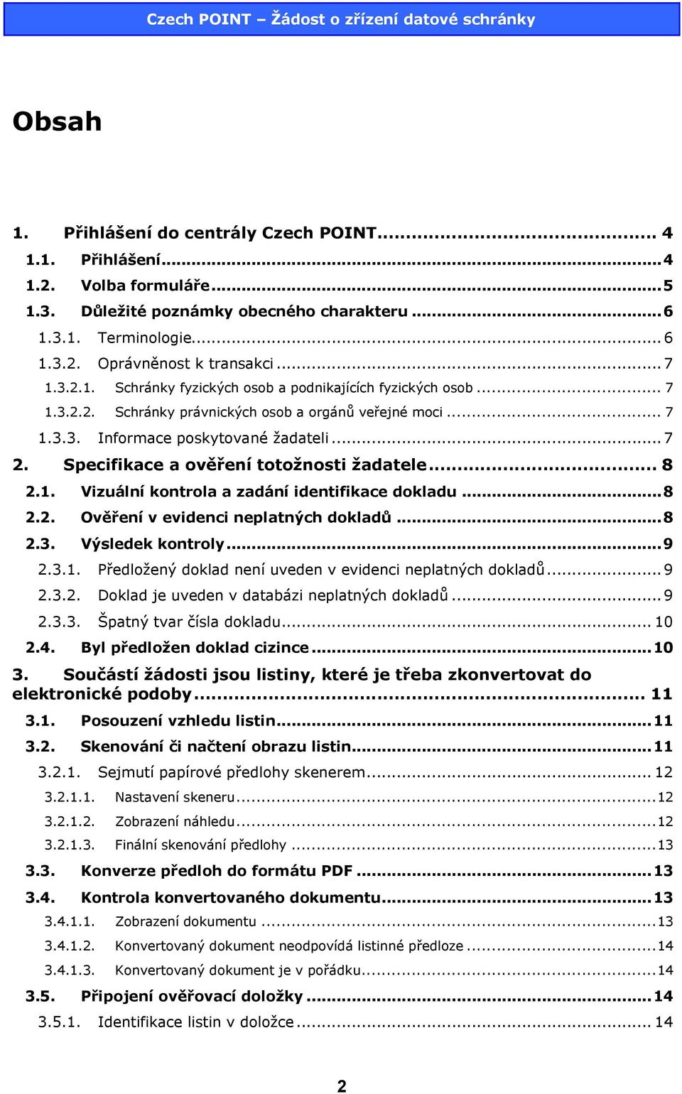 Specifikace a ověření totožnosti žadatele... 8 2.1. Vizuální kontrola a zadání identifikace dokladu...8 2.2. Ověření v evidenci neplatných dokladů...8 2.3. Výsledek kontroly...9 2.3.1. Předložený doklad není uveden v evidenci neplatných dokladů.
