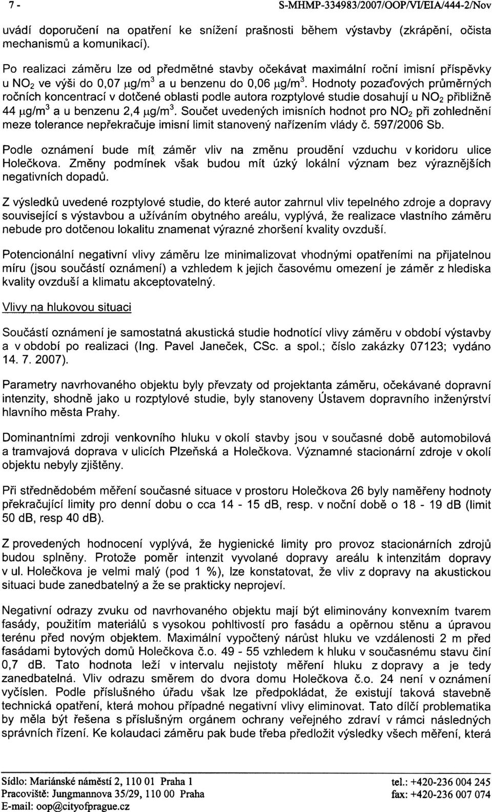 a u benzenu do 0,06 /.tg/m3. Hodnoty pozaïových prùmìrných roèních koncentrací v dotèené oblasti podle autora rozptylové studie dosahují u NO2 pøibližnì 44 /.tg/m3 a u benzenu 2,4 /.tg/m3. Souèet uvedených imisních hodnot pro NO2 pøi zohlednìní meze tolerance nepøekraèuje imisní limit stanovený naøízením vlády è.