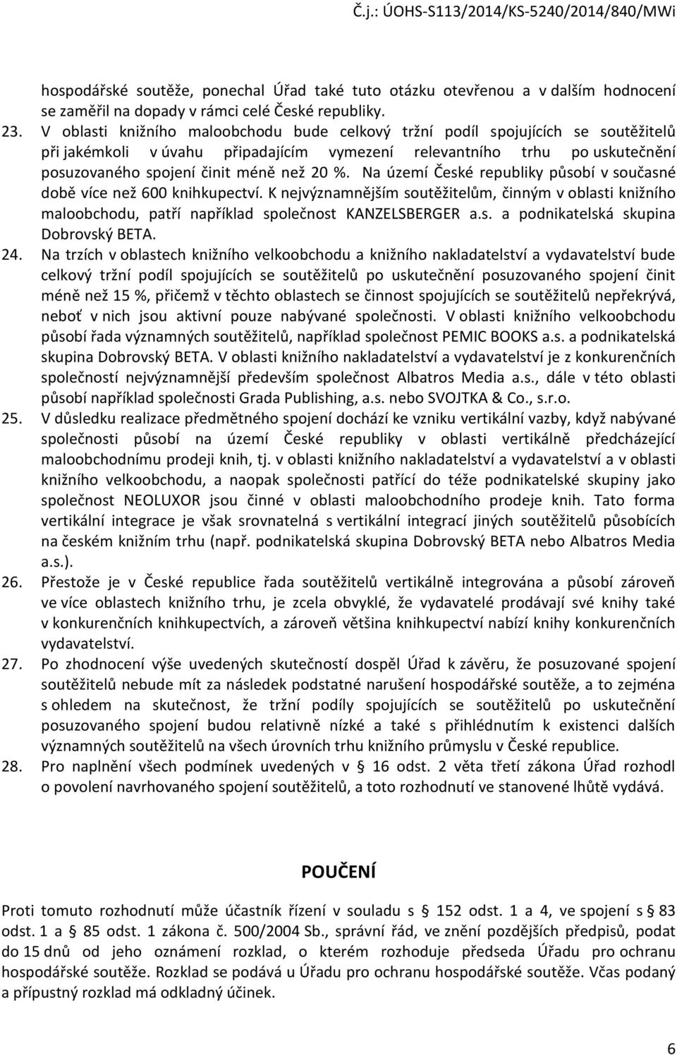 %. Na území České republiky působí v současné době více než 600 knihkupectví. K nejvýznamnějším soutěžitelům, činným v oblasti knižního maloobchodu, patří například společnost KANZELSBERGER a.s. a podnikatelská skupina Dobrovský BETA.