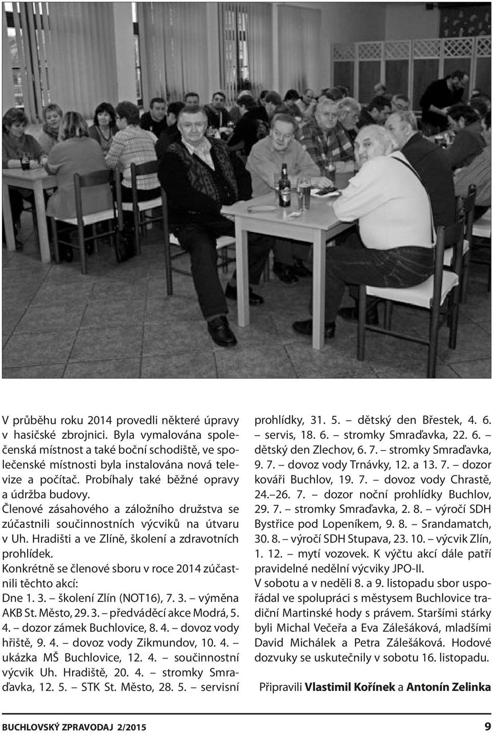 Konkrétně se členové sboru v roce 2014 zúčastnili těchto akcí: Dne 1. 3. školení Zlín (NOT16), 7. 3. výměna AKB St. Město, 29. 3. předváděcí akce Modrá, 5. 4. dozor zámek Buchlovice, 8. 4. dovoz vody hřiště, 9.