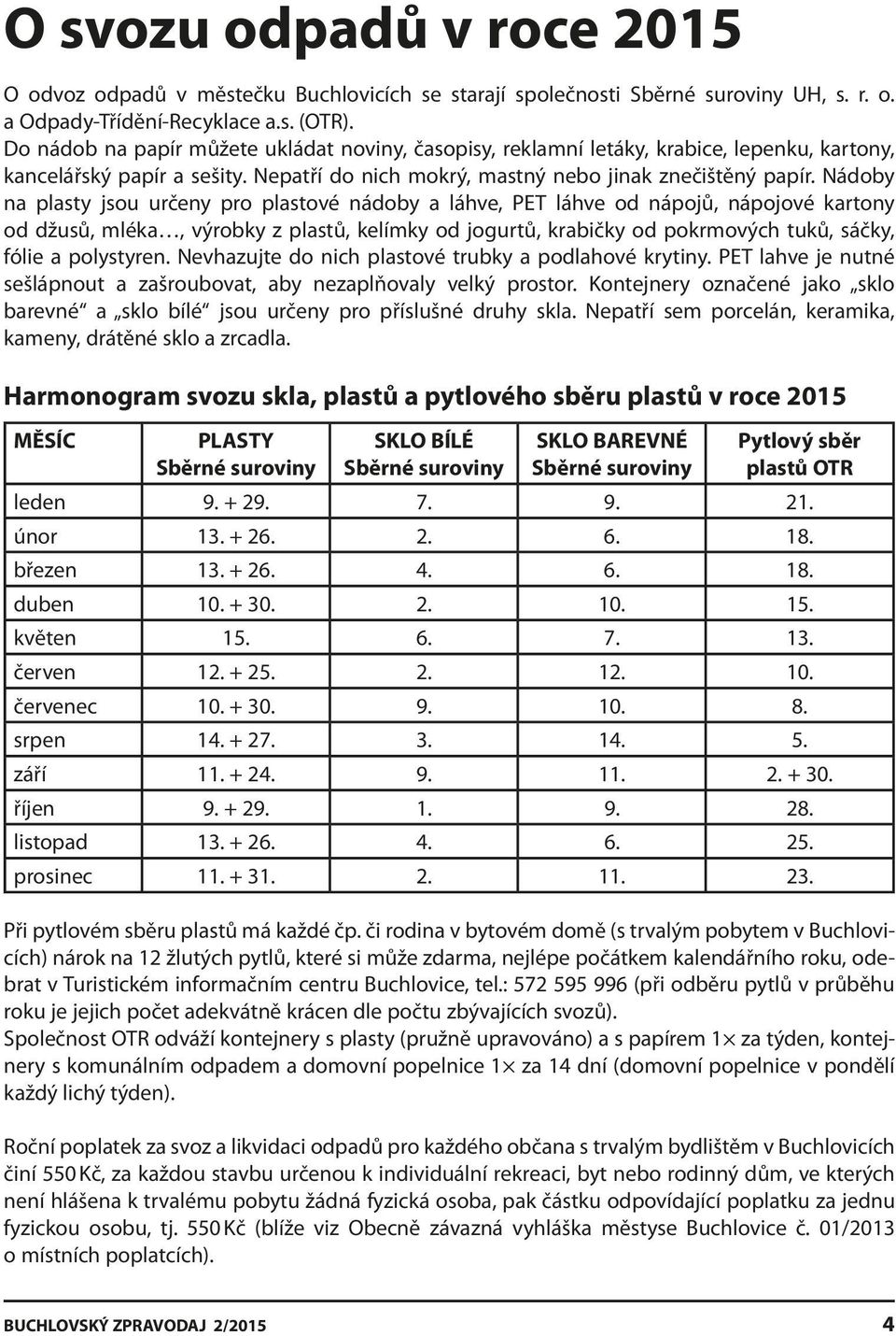 Nádoby na plasty jsou určeny pro plastové nádoby a láhve, PET láhve od nápojů, nápojové kartony od džusů, mléka, výrobky z plastů, kelímky od jogurtů, krabičky od pokrmových tuků, sáčky, fólie a