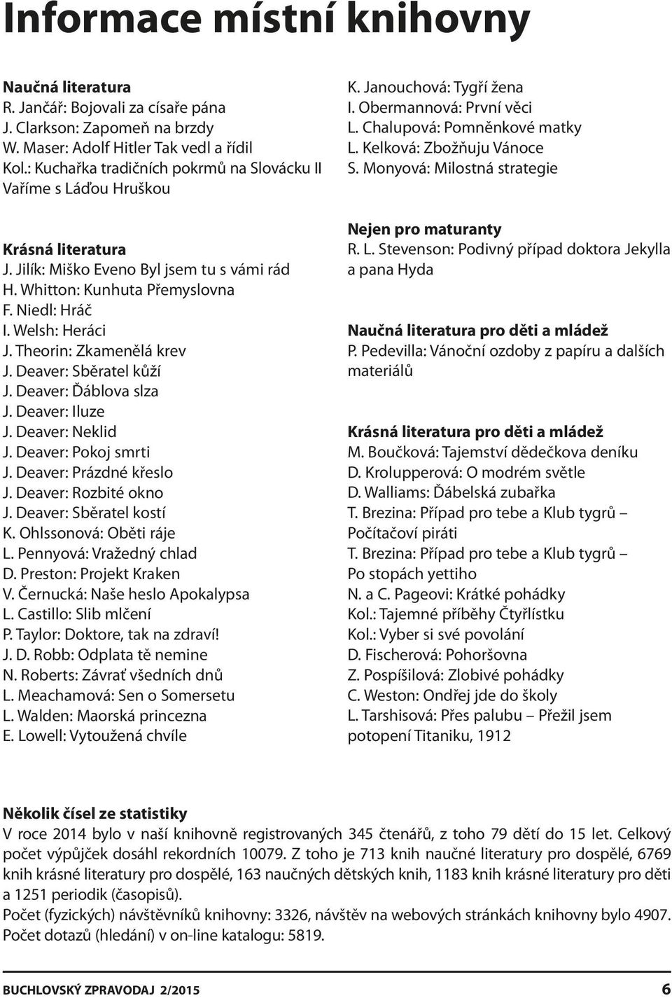 Theorin: Zkamenělá krev J. Deaver: Sběratel kůží J. Deaver: Ďáblova slza J. Deaver: Iluze J. Deaver: Neklid J. Deaver: Pokoj smrti J. Deaver: Prázdné křeslo J. Deaver: Rozbité okno J.