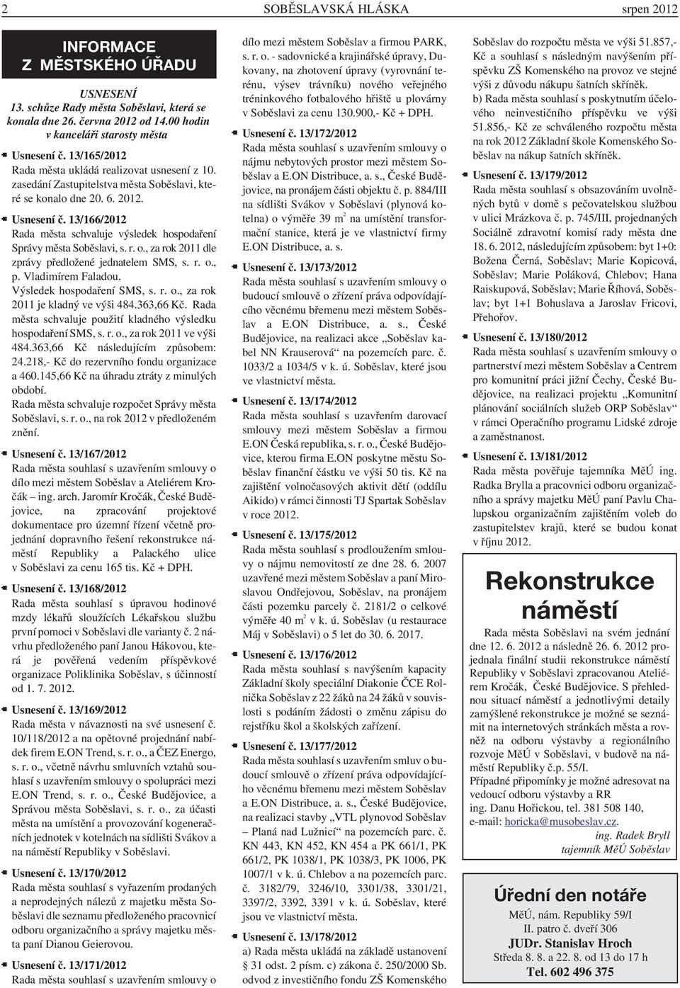 13/166/2012 Rada města schvaluje výsledek hospodaření Správy města Soběslavi, s. r. o., za rok 2011 dle zprávy předložené jednatelem SMS, s. r. o., p. Vladimírem Faladou. Výsledek hospodaření SMS, s.
