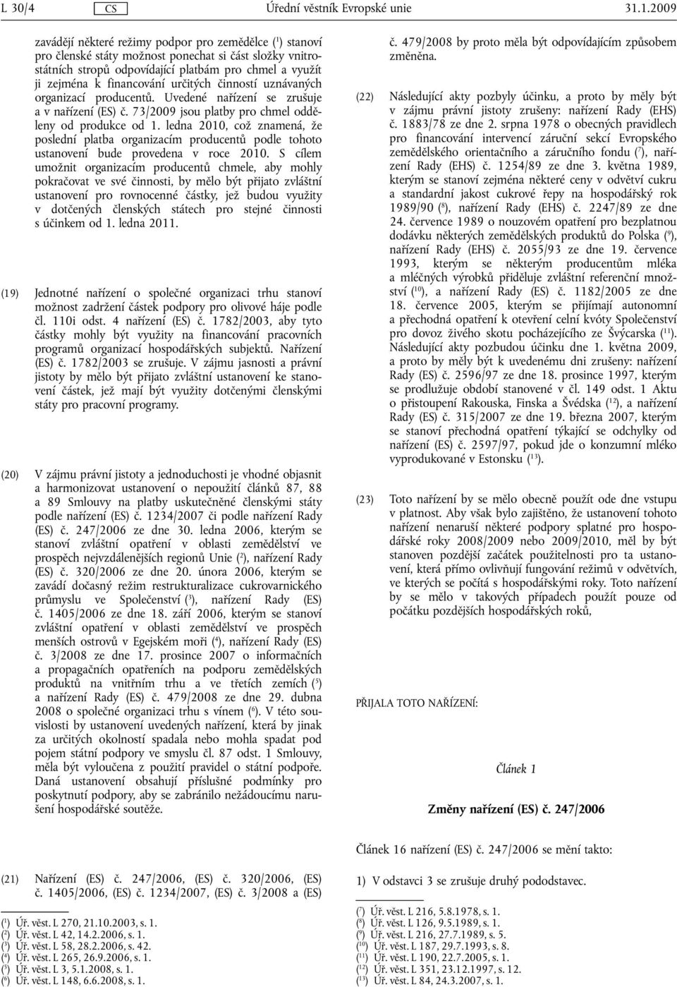 financování určitých činností uznávaných organizací producentů. Uvedené nařízení se zrušuje a v nařízení (ES) č. 73/2009 jsou platby pro chmel odděleny od produkce od 1.