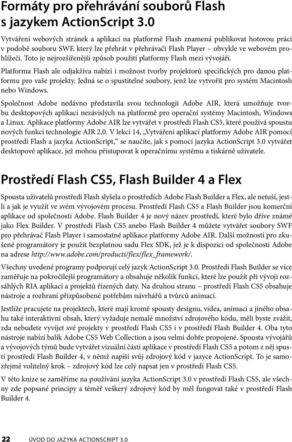 Toto je nejrozšířenější způsob použití platformy Flash mezi vývojáři. Platforma Flash ale odjakživa nabízí i možnost tvorby projektorů specifických pro danou platformu pro vaše projekty.