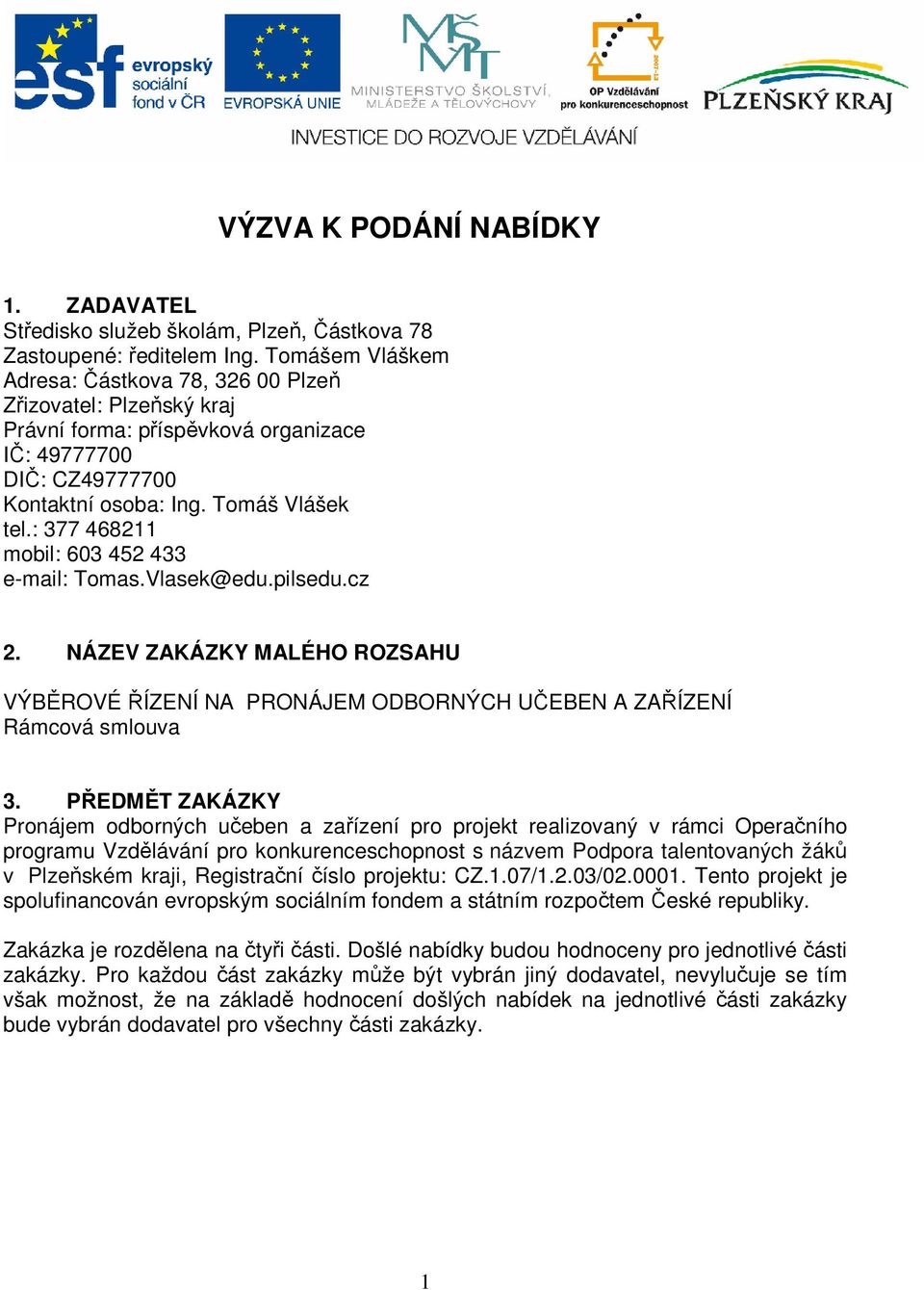 : 377 468211 mobil: 603 452 433 e-mail: Tomas.Vlasek@edu.pilsedu.cz 2. NÁZEV ZAKÁZKY MALÉHO ROZSAHU VÝBĚROVÉ ŘÍZENÍ NA PRONÁJEM ODBORNÝCH UČEBEN A ZAŘÍZENÍ Rámcová smlouva 3.
