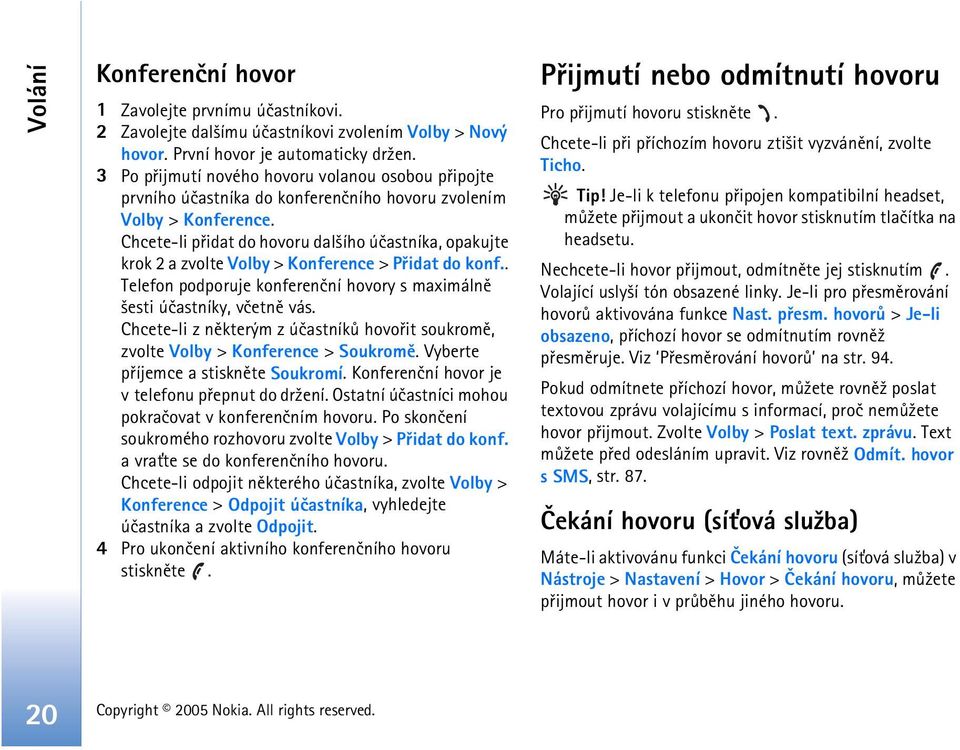 Chcete-li pøidat do hovoru dal¹ího úèastníka, opakujte krok 2 a zvolte Volby > Konference > Pøidat do konf.. Telefon podporuje konferenèní hovory s maximálnì ¹esti úèastníky, vèetnì vás.