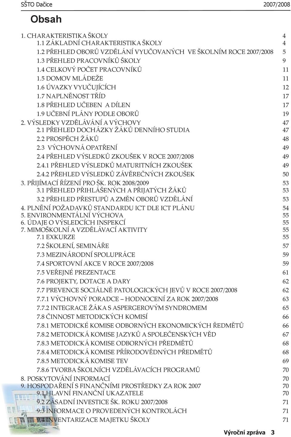 1 PŘEHLED DOCHÁZKY ŽÁKŮ DENNÍHO STUDIA 47 2.2 PROSPĚCH ŽÁKŮ 48 2.3 VÝCHOVNÁ OPATŘENÍ 49 2.4 PŘEHLED VÝSLEDKŮ ZKOUŠEK V ROCE 2007/2008 49 2.4.1 PŘEHLED VÝSLEDKŮ MATURITNÍCH ZKOUŠEK 49 2.4.2 PŘEHLED VÝSLEDKŮ ZÁVĚREČNÝCH ZKOUŠEK 50 3.