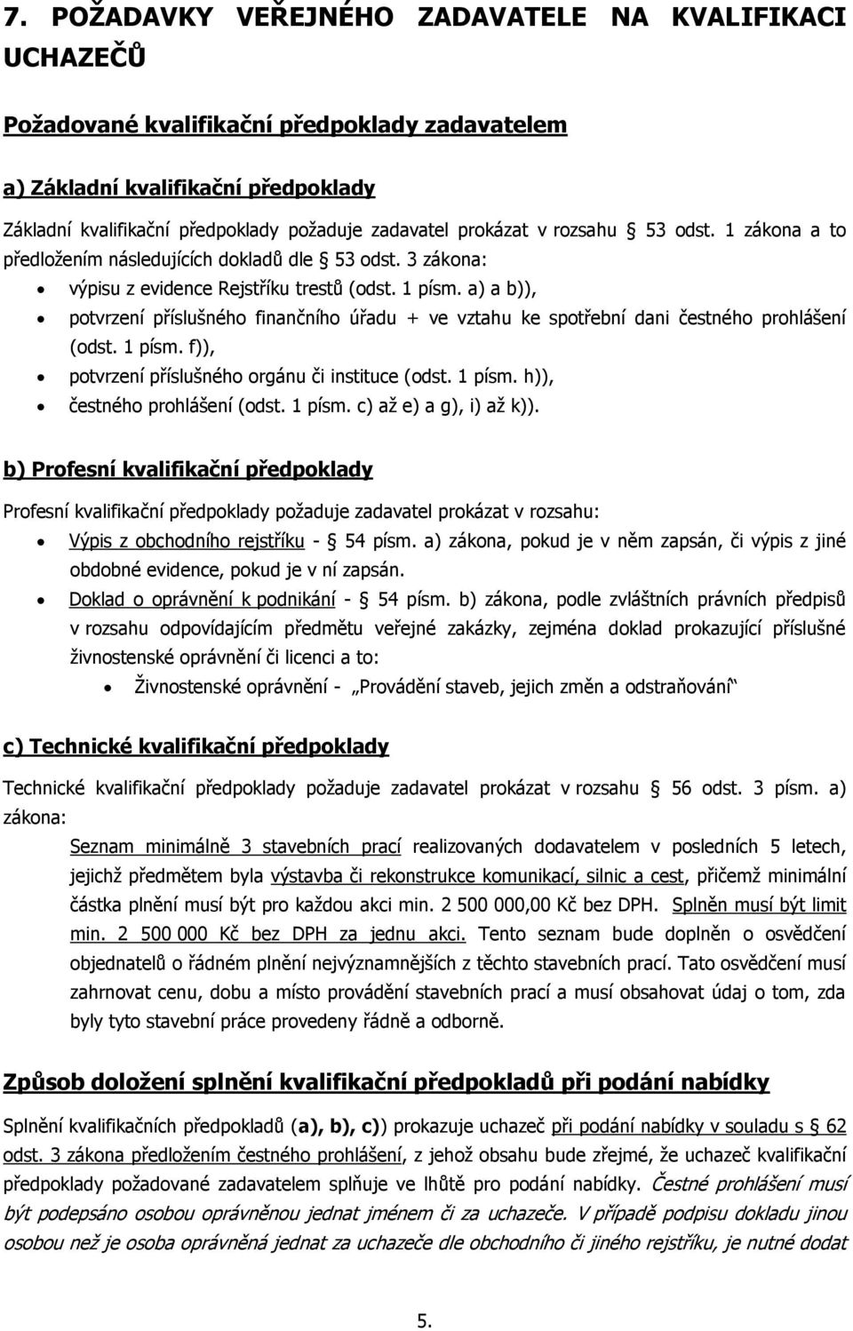 a) a b)), potvrzení příslušného finančního úřadu + ve vztahu ke spotřební dani čestného prohlášení (odst. 1 písm. f)), potvrzení příslušného orgánu či instituce (odst. 1 písm. h)), čestného prohlášení (odst.