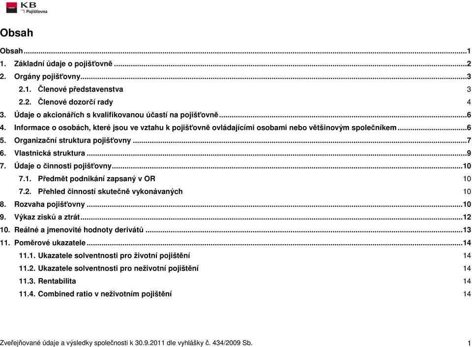 Údaje o činnosti pojišťovny...1 7.1. Předmět podnikání zapsaný v OR 1 7.2. Přehled činností skutečně vykonávaných 1 8. Rozvaha pojišťovny...1 9. Výkaz zisků a ztrát...12 1.