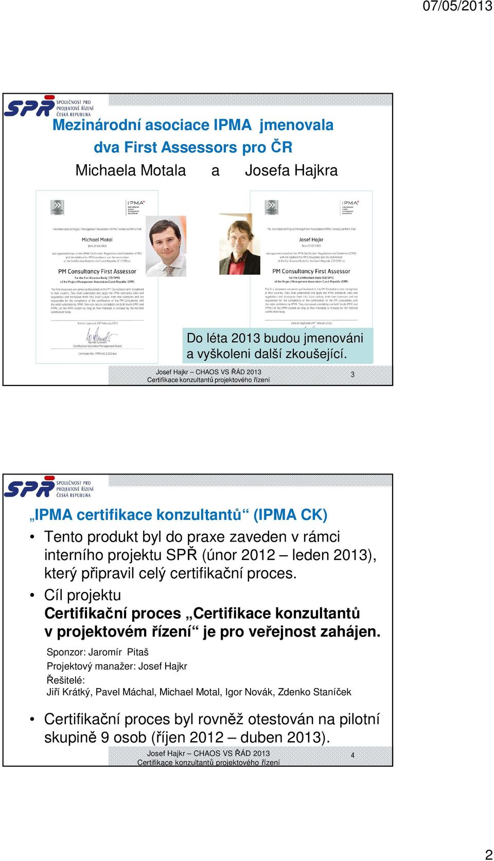 proces. Cíl projektu Certifikační proces Certifikace konzultantů v projektovém řízení je pro veřejnost zahájen.