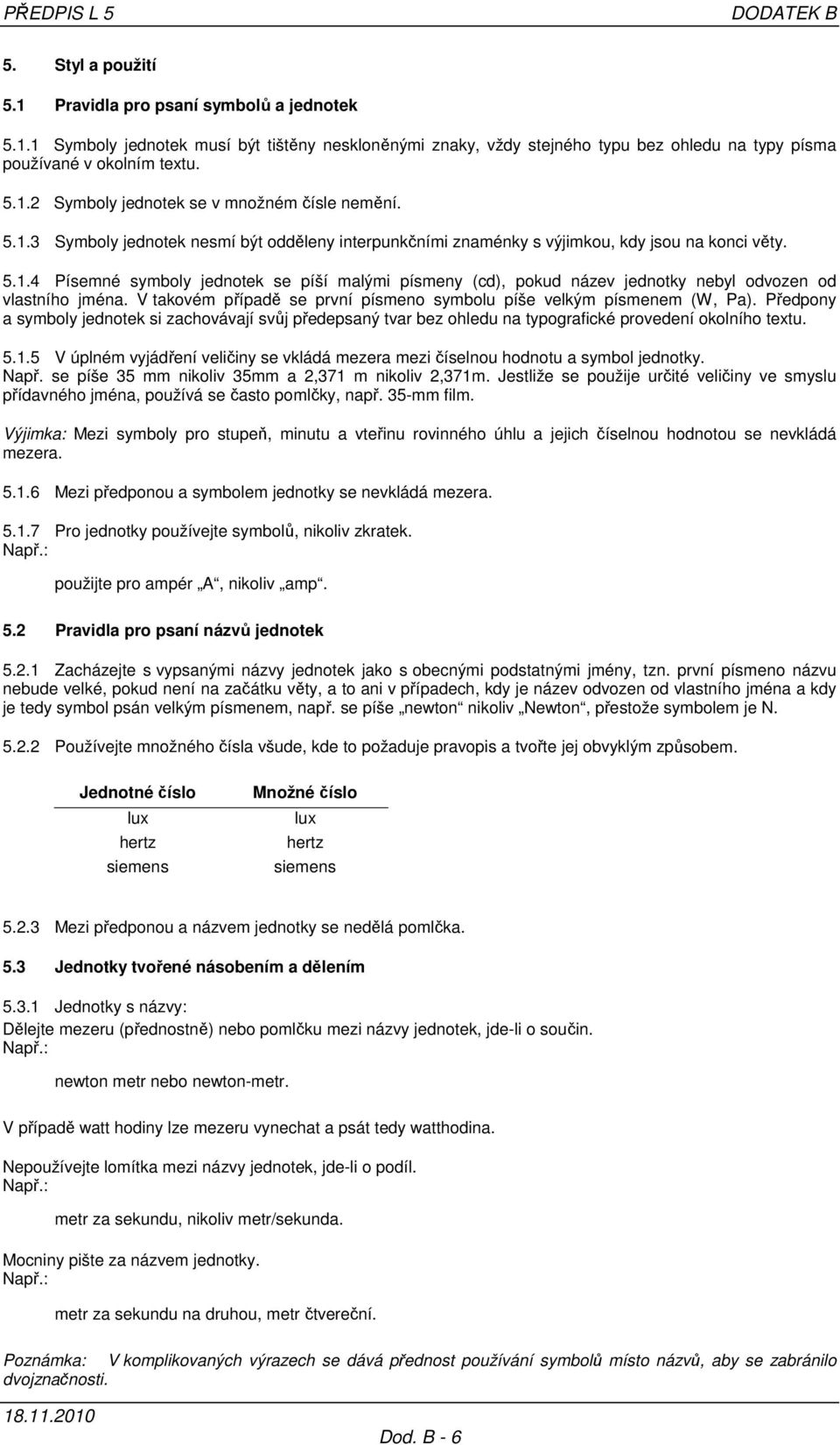 V takovém případě se první písmeno symbolu píše velkým písmenem (W, Pa). Předpony a symboly jednotek si zachovávají svůj předepsaný tvar bez ohledu na typografické provedení okolního textu. 5.1.