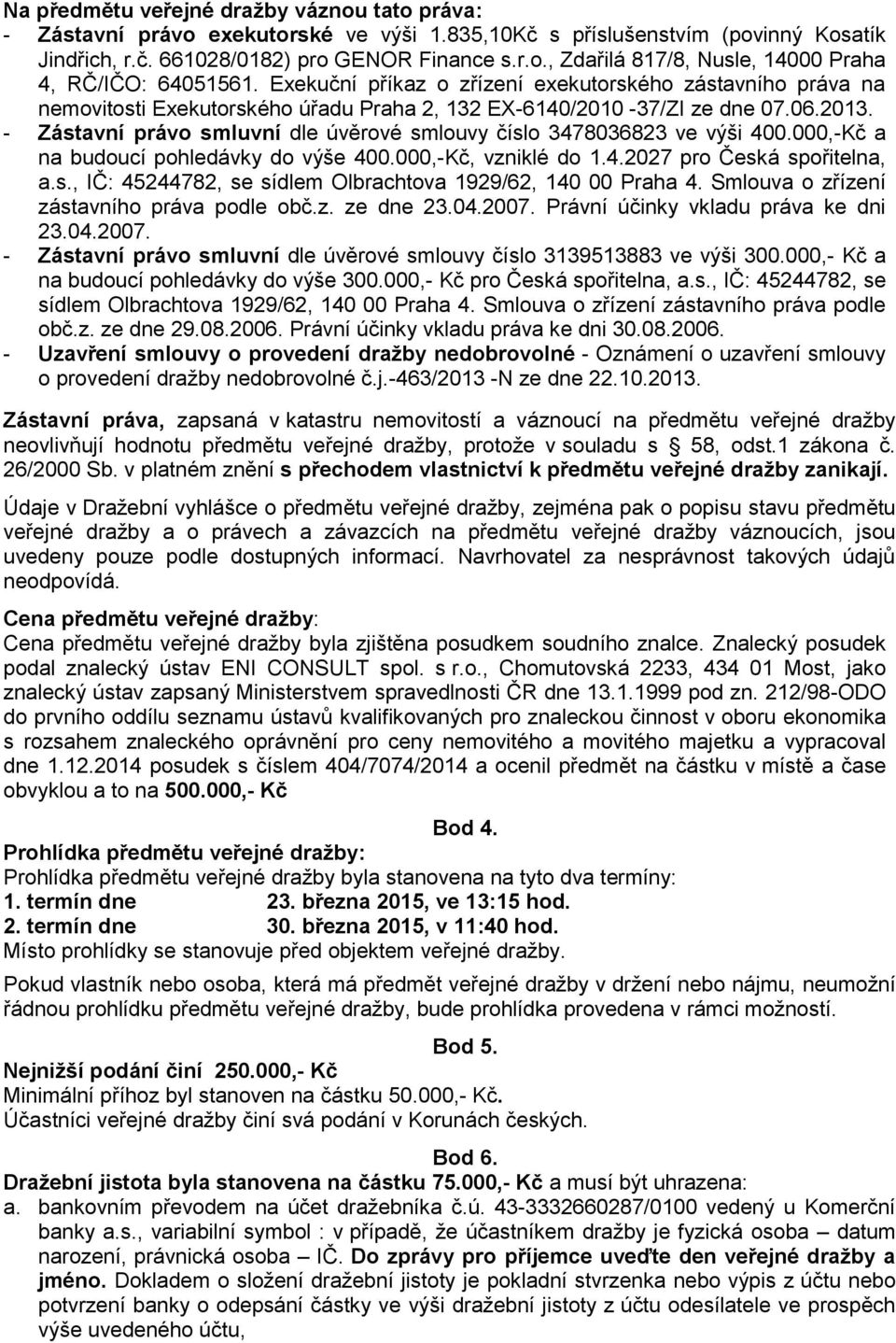 - Zástavní právo smluvní dle úvěrové smlouvy číslo 3478036823 ve výši 400.000,-Kč a na budoucí pohledávky do výše 400.000,-Kč, vzniklé do 1.4.2027 pro Česká spořitelna, a.s., IČ: 45244782, se sídlem Olbrachtova 1929/62, 140 00 Praha 4.